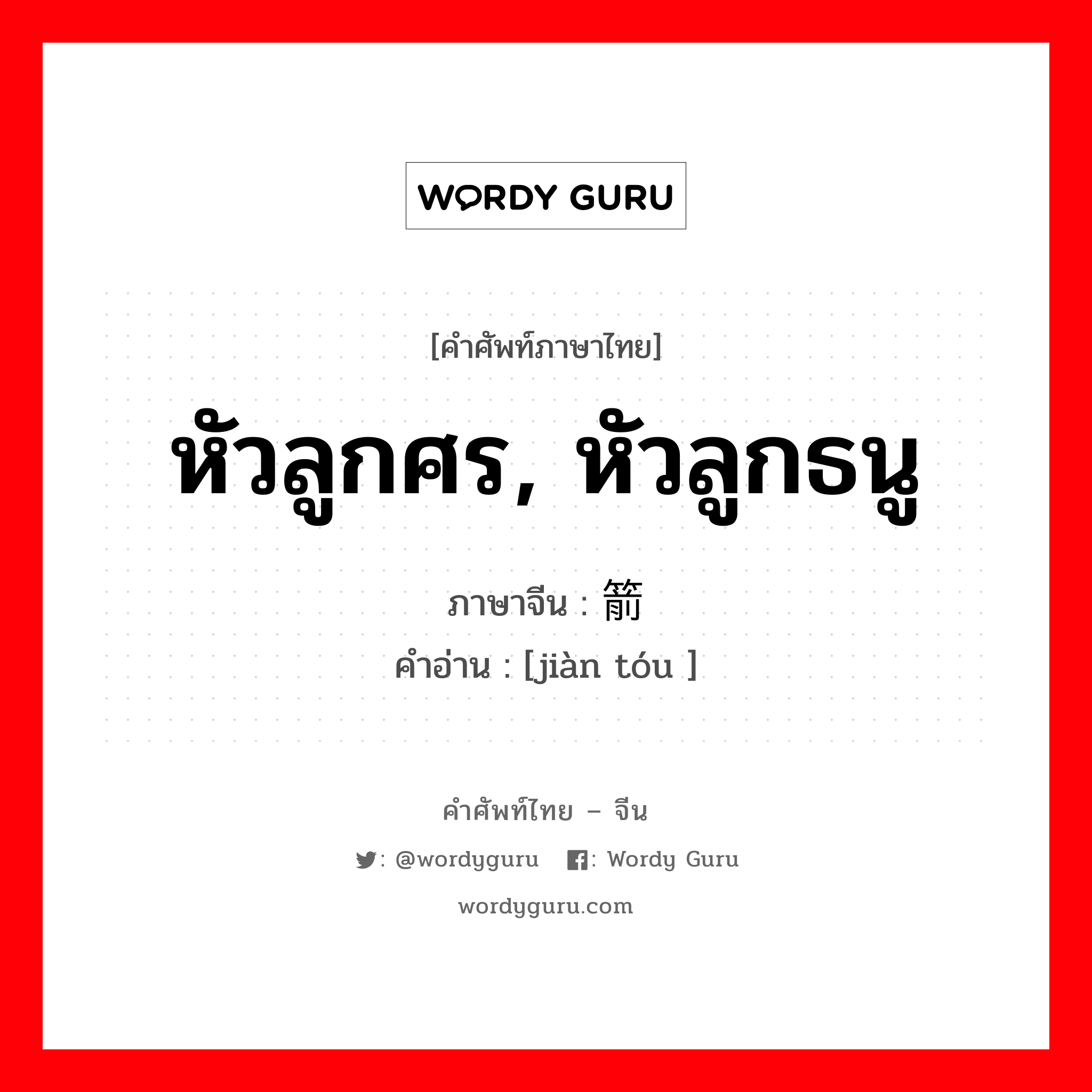 หัวลูกศร, หัวลูกธนู ภาษาจีนคืออะไร, คำศัพท์ภาษาไทย - จีน หัวลูกศร, หัวลูกธนู ภาษาจีน 箭头 คำอ่าน [jiàn tóu ]