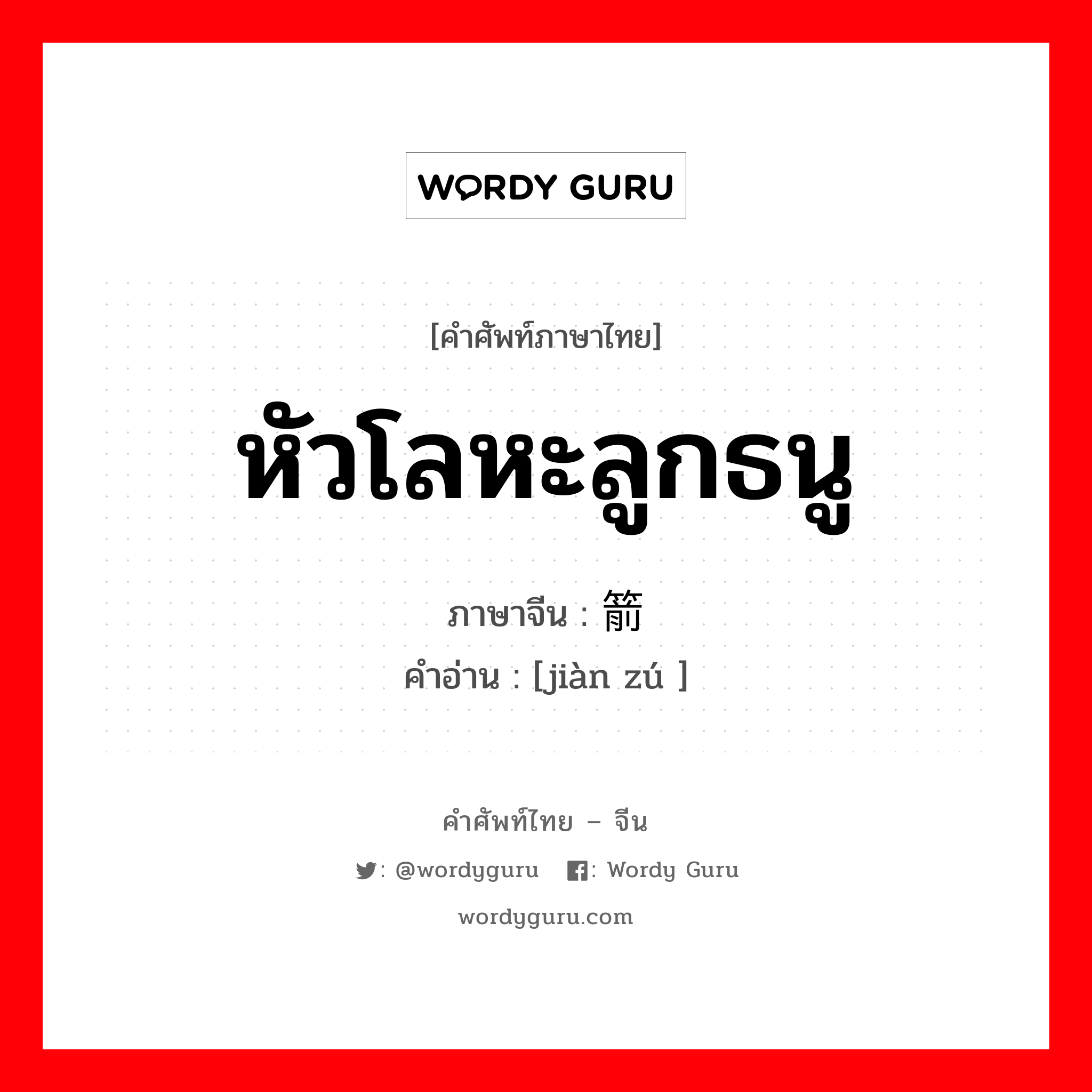 หัวโลหะลูกธนู ภาษาจีนคืออะไร, คำศัพท์ภาษาไทย - จีน หัวโลหะลูกธนู ภาษาจีน 箭镞 คำอ่าน [jiàn zú ]