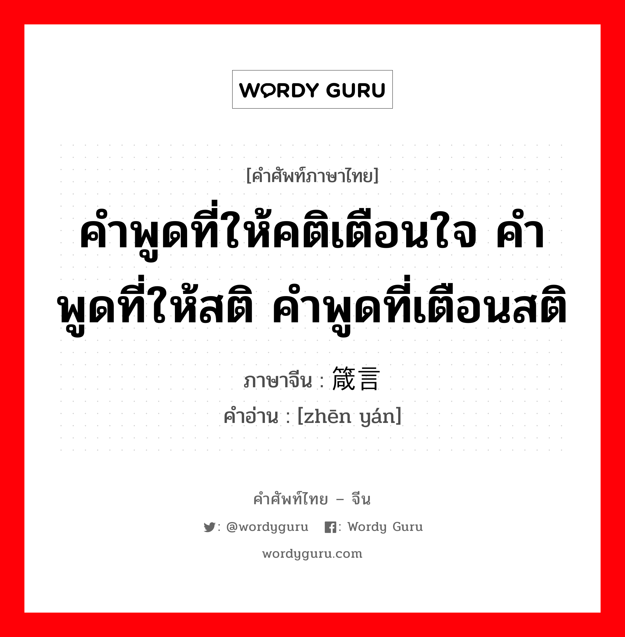 คำพูดที่ให้คติเตือนใจ คำพูดที่ให้สติ คำพูดที่เตือนสติ ภาษาจีนคืออะไร, คำศัพท์ภาษาไทย - จีน คำพูดที่ให้คติเตือนใจ คำพูดที่ให้สติ คำพูดที่เตือนสติ ภาษาจีน 箴言 คำอ่าน [zhēn yán]