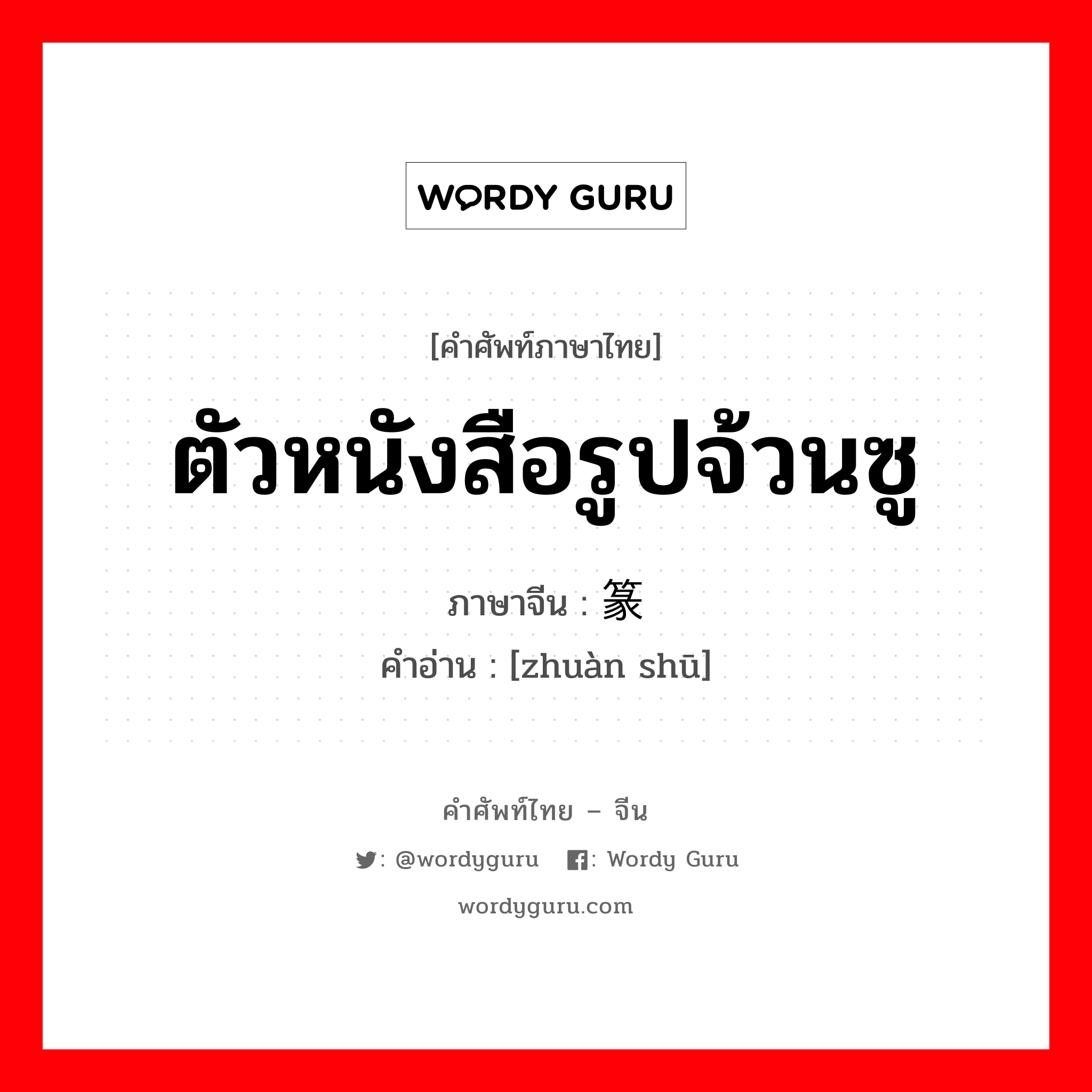 ตัวหนังสือรูปจ้วนซู ภาษาจีนคืออะไร, คำศัพท์ภาษาไทย - จีน ตัวหนังสือรูปจ้วนซู ภาษาจีน 篆书 คำอ่าน [zhuàn shū]