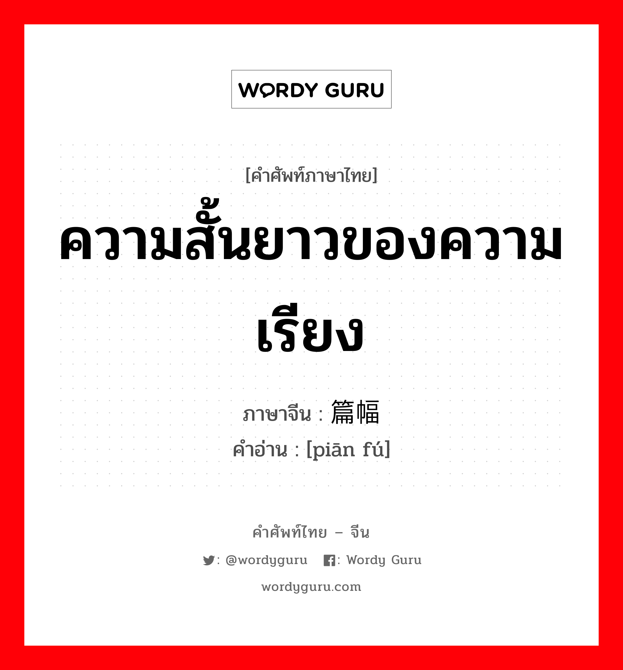 ความสั้นยาวของความเรียง ภาษาจีนคืออะไร, คำศัพท์ภาษาไทย - จีน ความสั้นยาวของความเรียง ภาษาจีน 篇幅 คำอ่าน [piān fú]