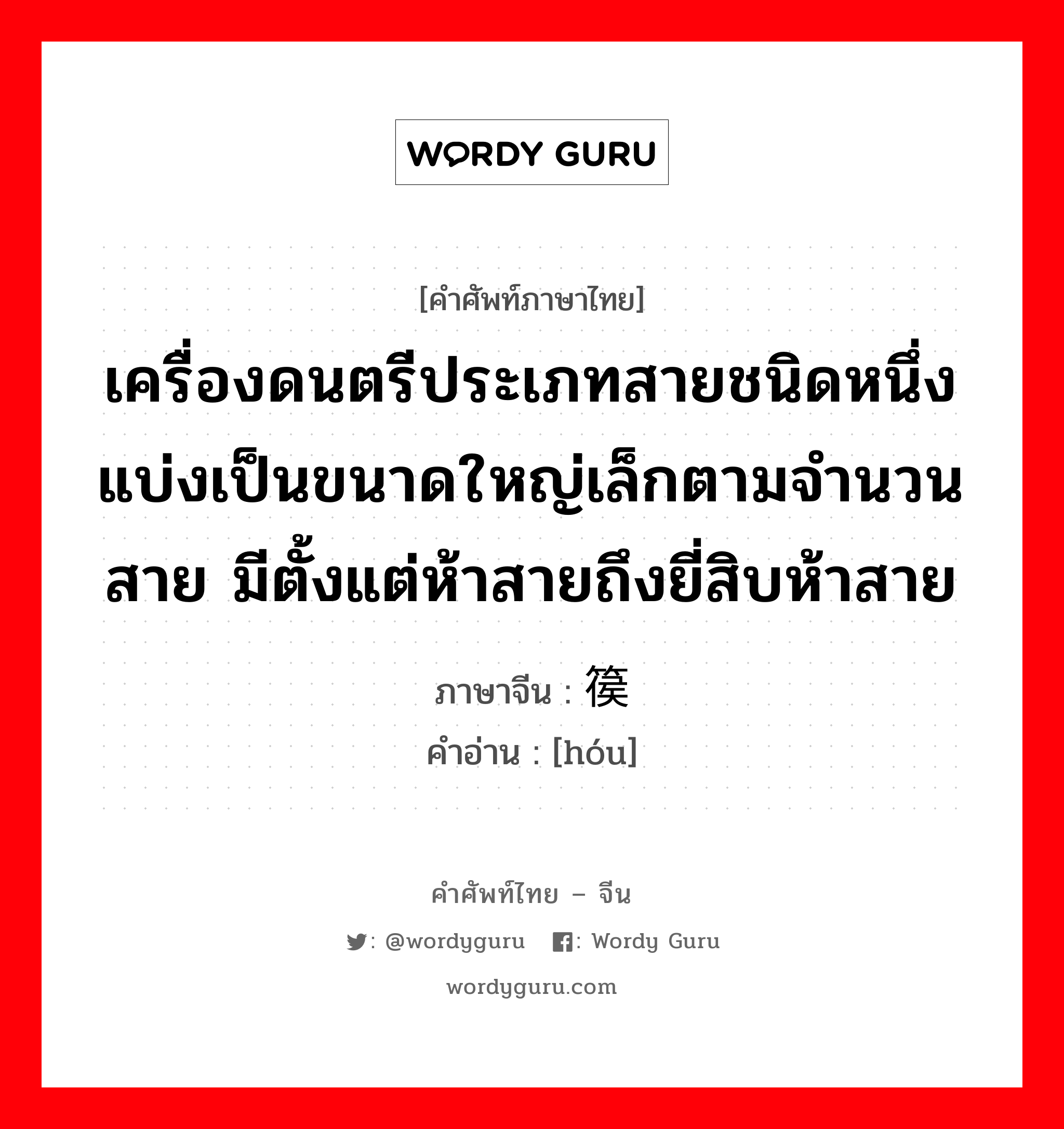 เครื่องดนตรีประเภทสายชนิดหนึ่ง แบ่งเป็นขนาดใหญ่เล็กตามจำนวนสาย มีตั้งแต่ห้าสายถึงยี่สิบห้าสาย ภาษาจีนคืออะไร, คำศัพท์ภาษาไทย - จีน เครื่องดนตรีประเภทสายชนิดหนึ่ง แบ่งเป็นขนาดใหญ่เล็กตามจำนวนสาย มีตั้งแต่ห้าสายถึงยี่สิบห้าสาย ภาษาจีน 篌 คำอ่าน [hóu]