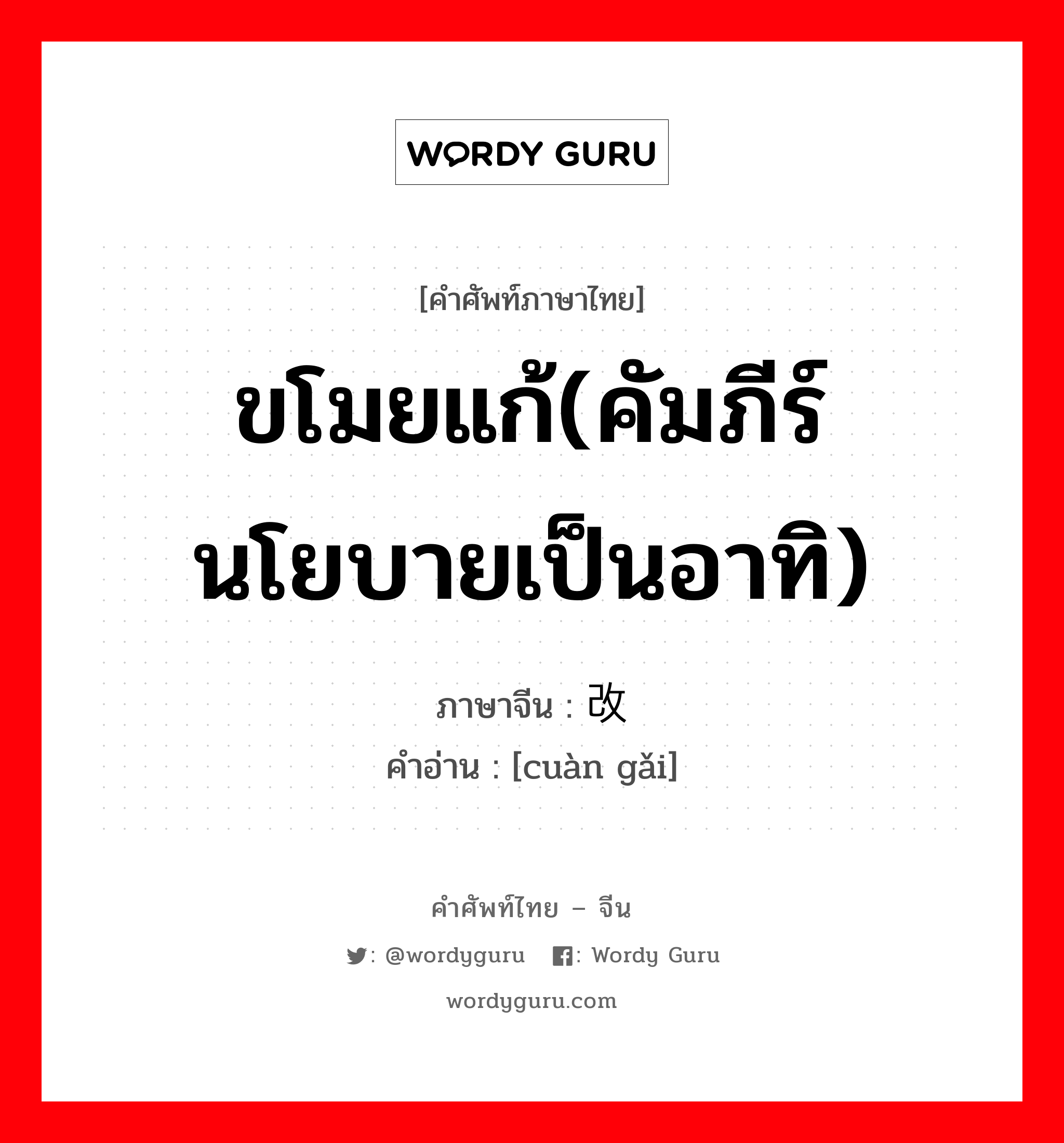 ขโมยแก้(คัมภีร์ นโยบายเป็นอาทิ) ภาษาจีนคืออะไร, คำศัพท์ภาษาไทย - จีน ขโมยแก้(คัมภีร์ นโยบายเป็นอาทิ) ภาษาจีน 篡改 คำอ่าน [cuàn gǎi]