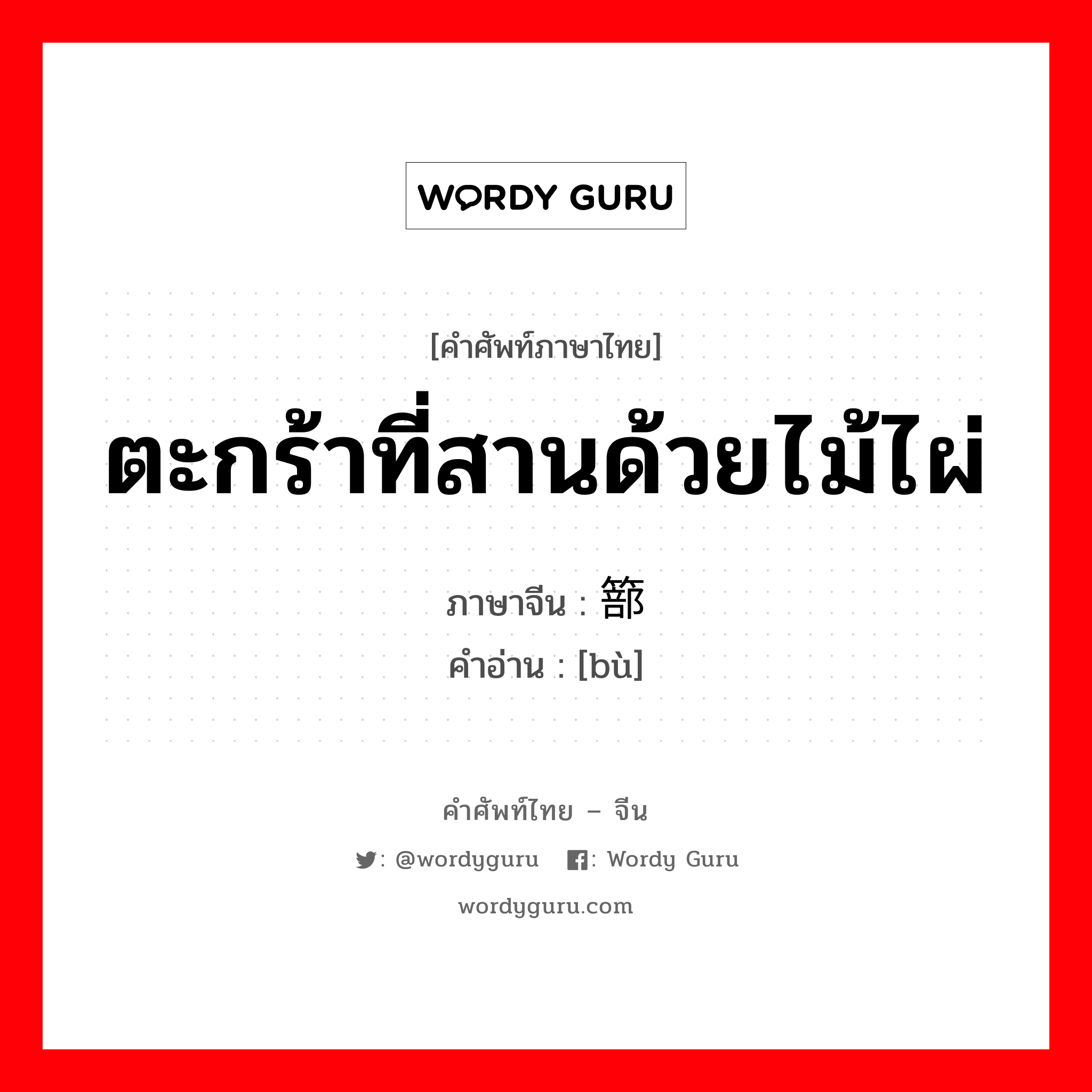 ตะกร้าที่สานด้วยไม้ไผ่ ภาษาจีนคืออะไร, คำศัพท์ภาษาไทย - จีน ตะกร้าที่สานด้วยไม้ไผ่ ภาษาจีน 篰 คำอ่าน [bù]