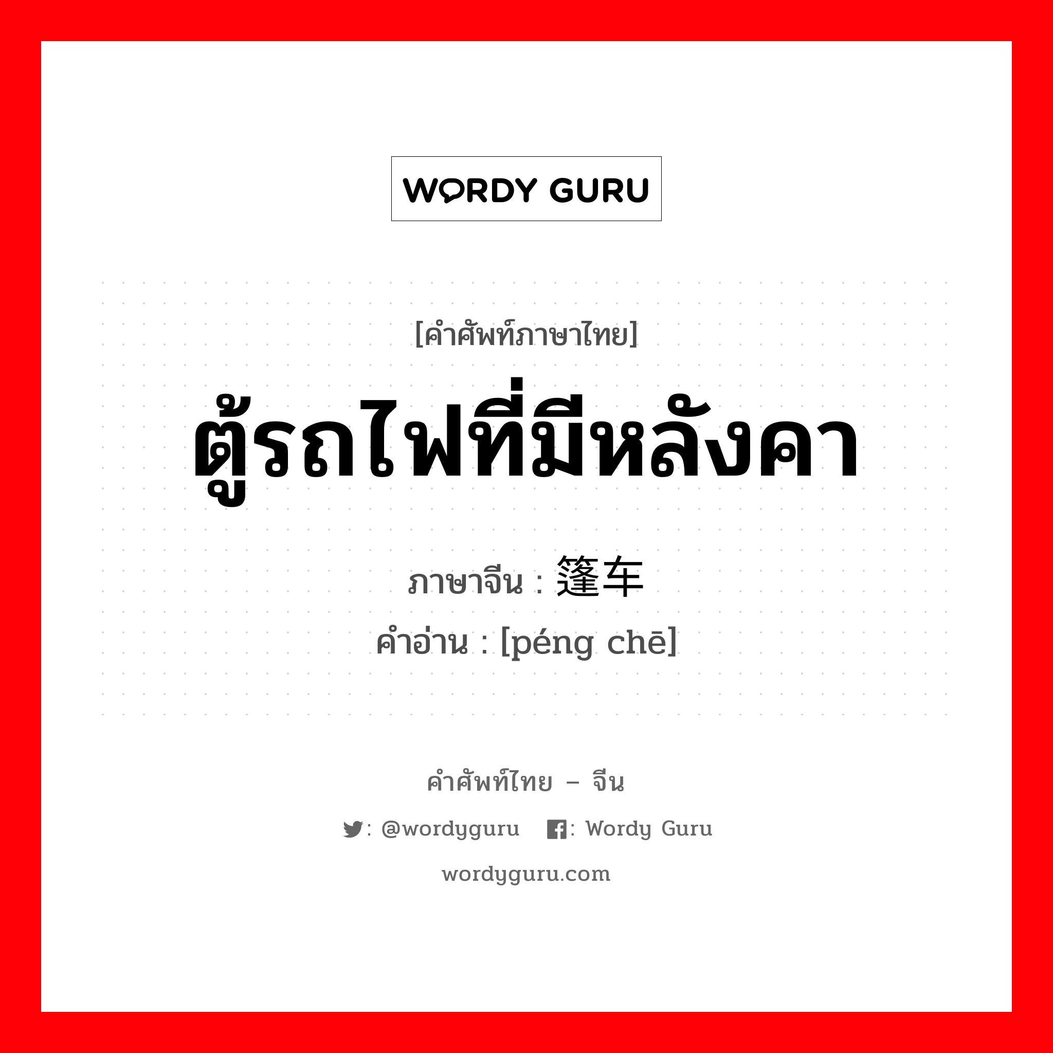 ตู้รถไฟที่มีหลังคา ภาษาจีนคืออะไร, คำศัพท์ภาษาไทย - จีน ตู้รถไฟที่มีหลังคา ภาษาจีน 篷车 คำอ่าน [péng chē]