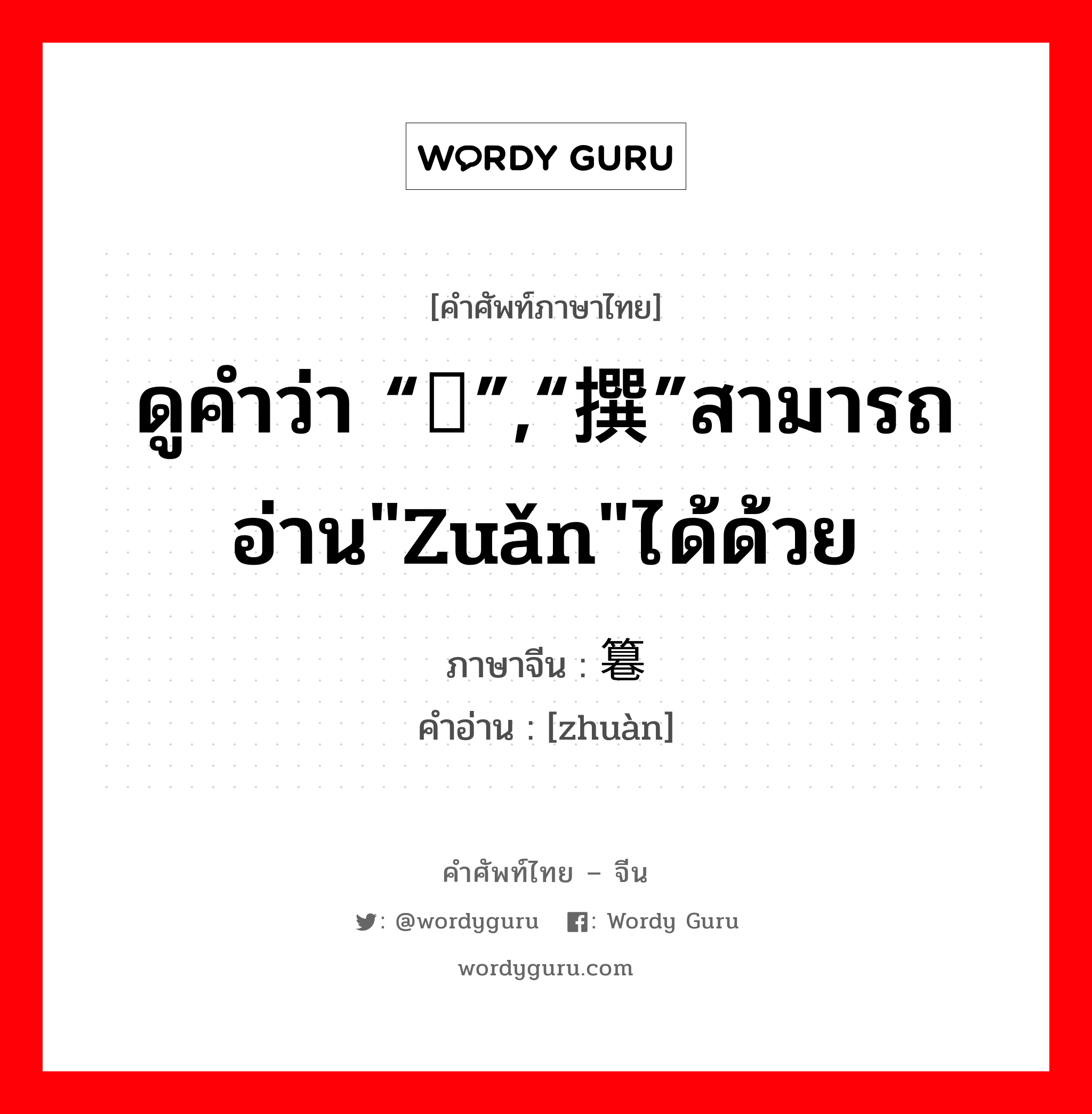 ดูคำว่า “馔”,“撰”สามารถอ่าน&#34;zuǎn&#34;ได้ด้วย ภาษาจีนคืออะไร, คำศัพท์ภาษาไทย - จีน ดูคำว่า “馔”,“撰”สามารถอ่าน&#34;zuǎn&#34;ได้ด้วย ภาษาจีน 篹 คำอ่าน [zhuàn]