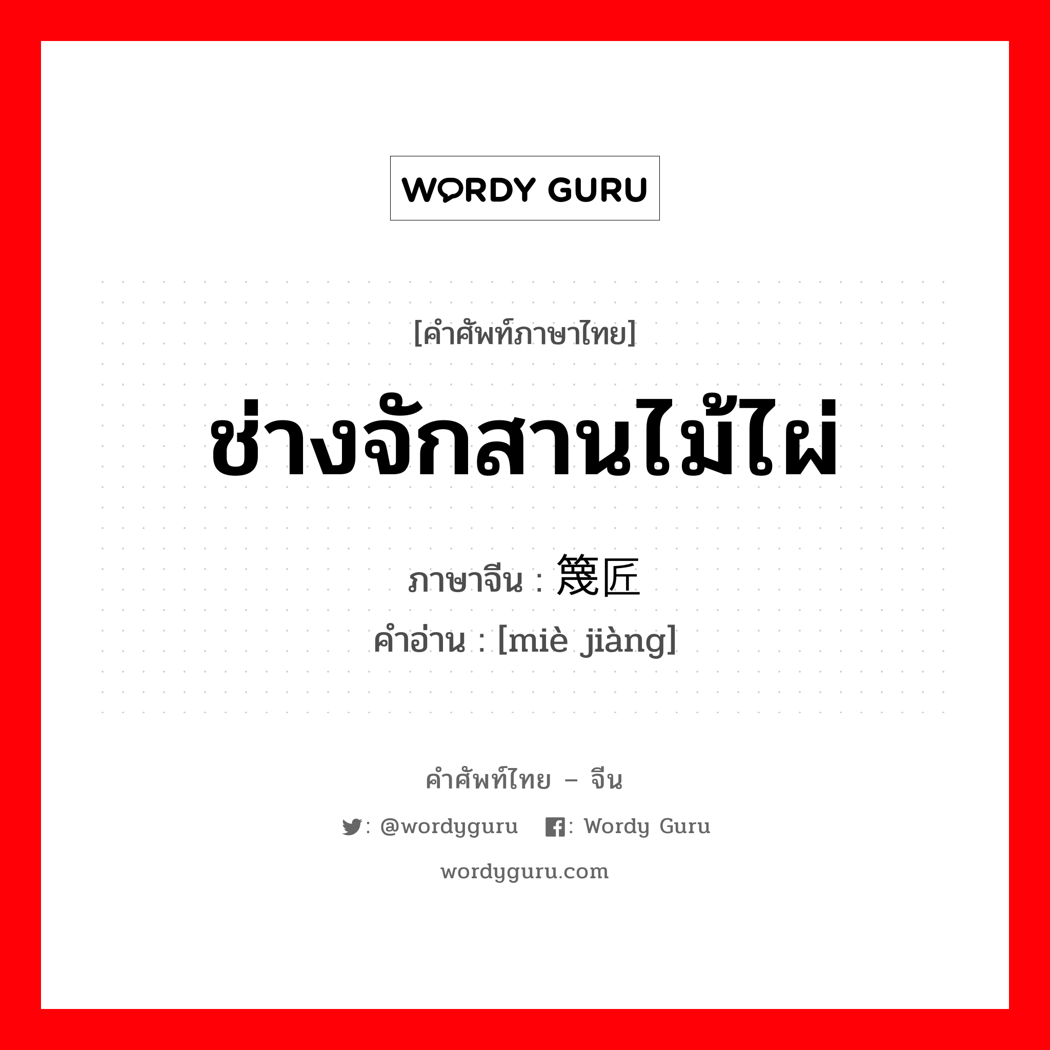 ช่างจักสานไม้ไผ่ ภาษาจีนคืออะไร, คำศัพท์ภาษาไทย - จีน ช่างจักสานไม้ไผ่ ภาษาจีน 篾匠 คำอ่าน [miè jiàng]