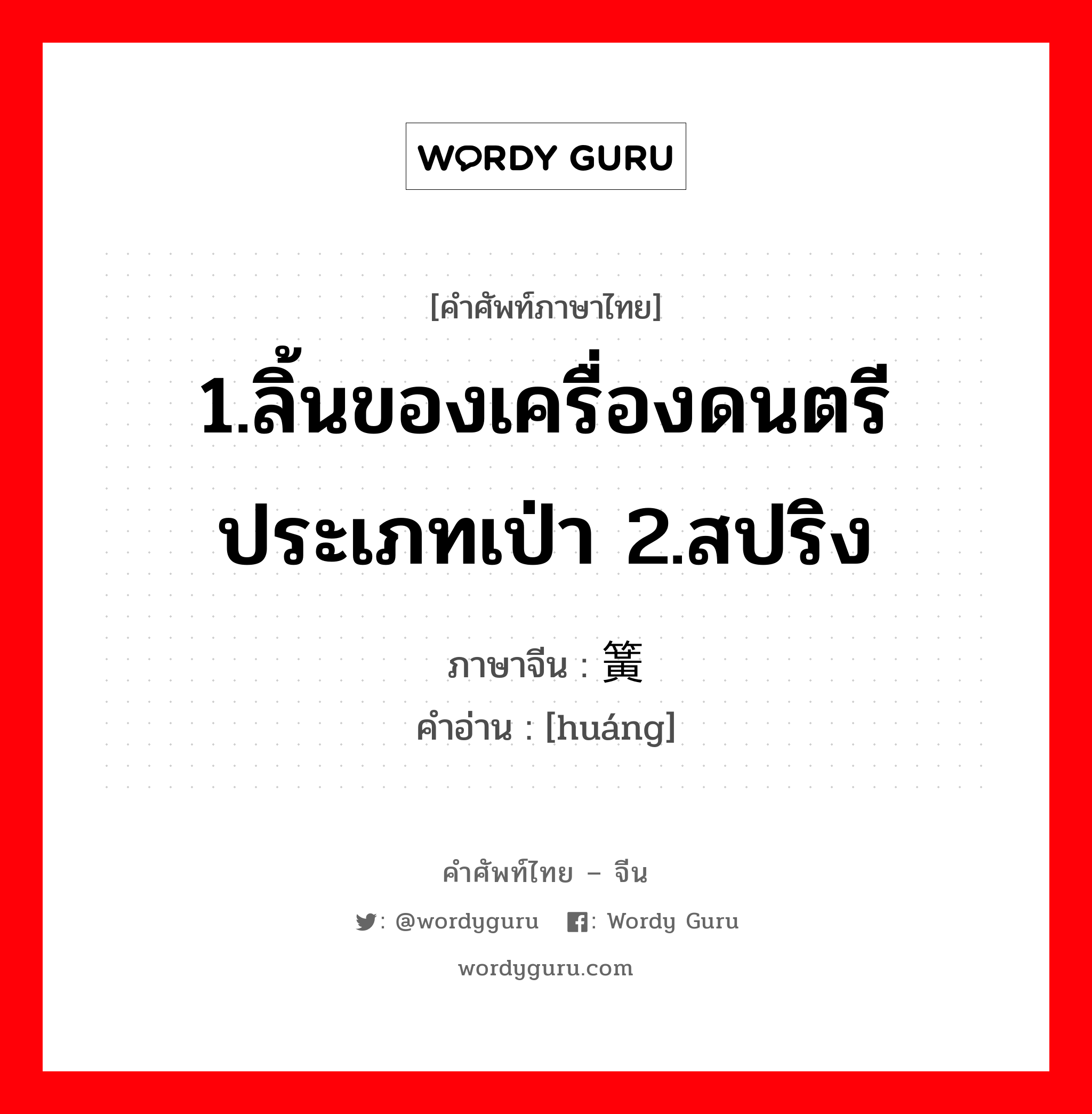 1.ลิ้นของเครื่องดนตรีประเภทเป่า 2.สปริง ภาษาจีนคืออะไร, คำศัพท์ภาษาไทย - จีน 1.ลิ้นของเครื่องดนตรีประเภทเป่า 2.สปริง ภาษาจีน 簧 คำอ่าน [huáng]