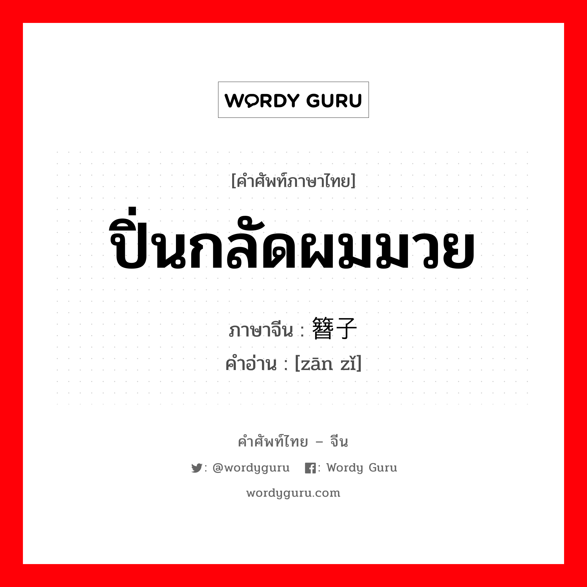 ปิ่นกลัดผมมวย ภาษาจีนคืออะไร, คำศัพท์ภาษาไทย - จีน ปิ่นกลัดผมมวย ภาษาจีน 簪子 คำอ่าน [zān zǐ]