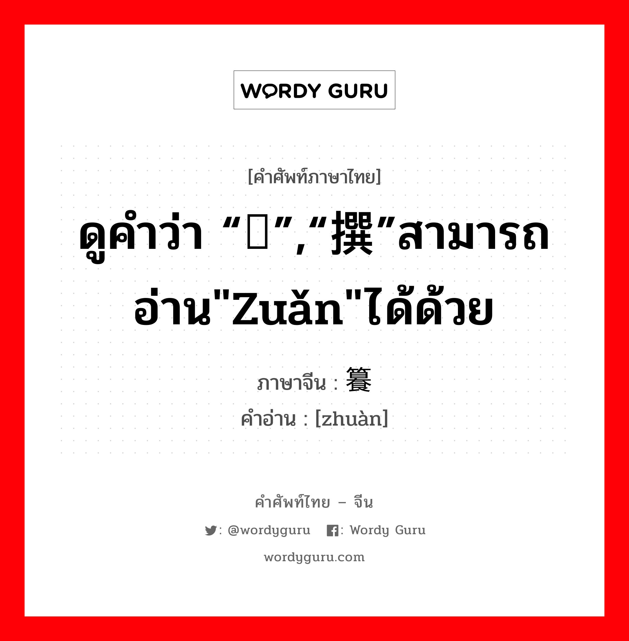 ดูคำว่า “馔”,“撰”สามารถอ่าน&#34;zuǎn&#34;ได้ด้วย ภาษาจีนคืออะไร, คำศัพท์ภาษาไทย - จีน ดูคำว่า “馔”,“撰”สามารถอ่าน&#34;zuǎn&#34;ได้ด้วย ภาษาจีน 籑 คำอ่าน [zhuàn]