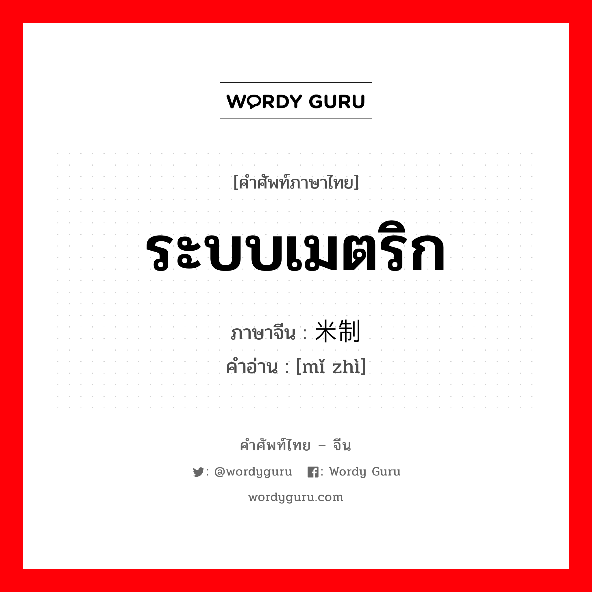 ระบบเมตริก ภาษาจีนคืออะไร, คำศัพท์ภาษาไทย - จีน ระบบเมตริก ภาษาจีน 米制 คำอ่าน [mǐ zhì]