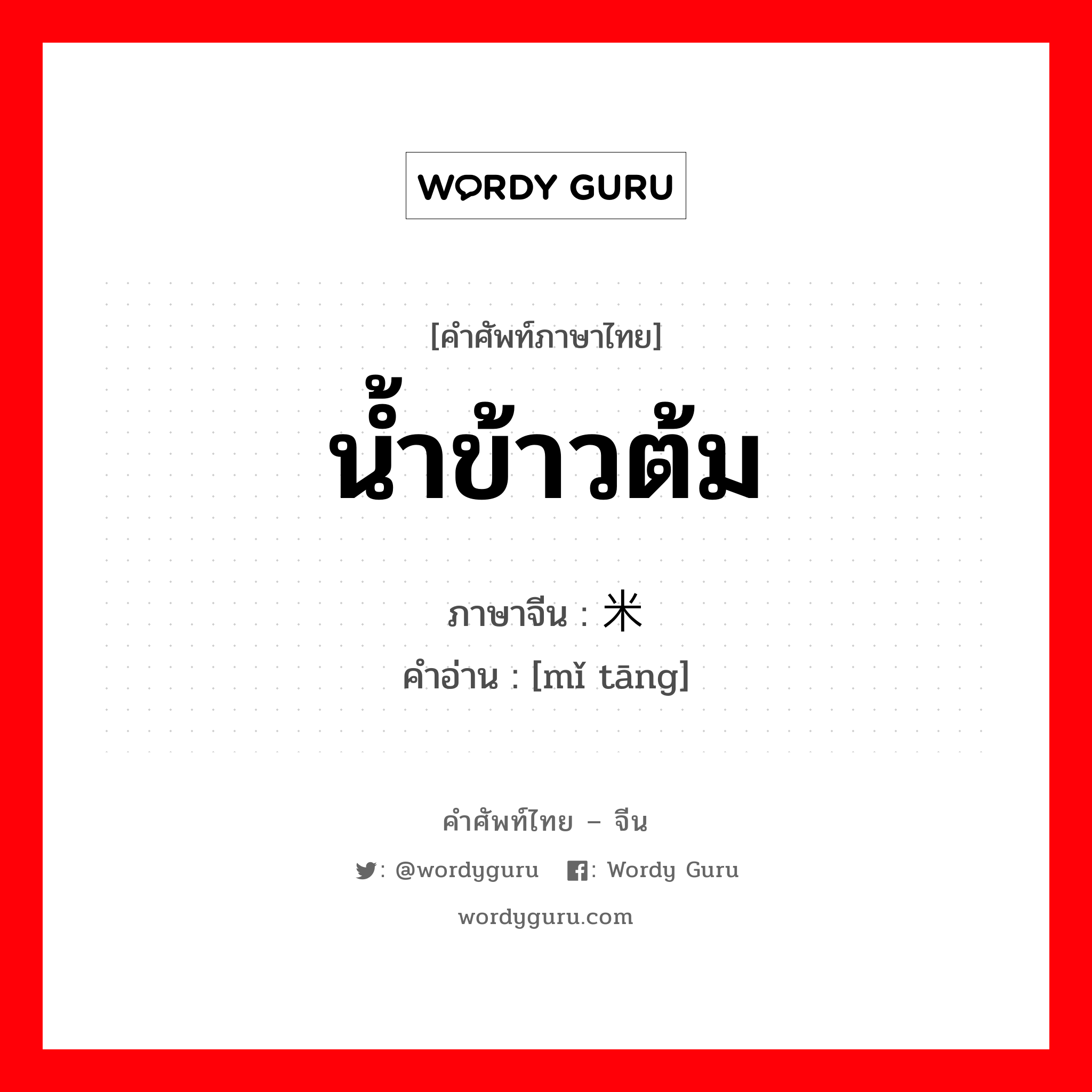 น้ำข้าวต้ม ภาษาจีนคืออะไร, คำศัพท์ภาษาไทย - จีน น้ำข้าวต้ม ภาษาจีน 米汤 คำอ่าน [mǐ tāng]