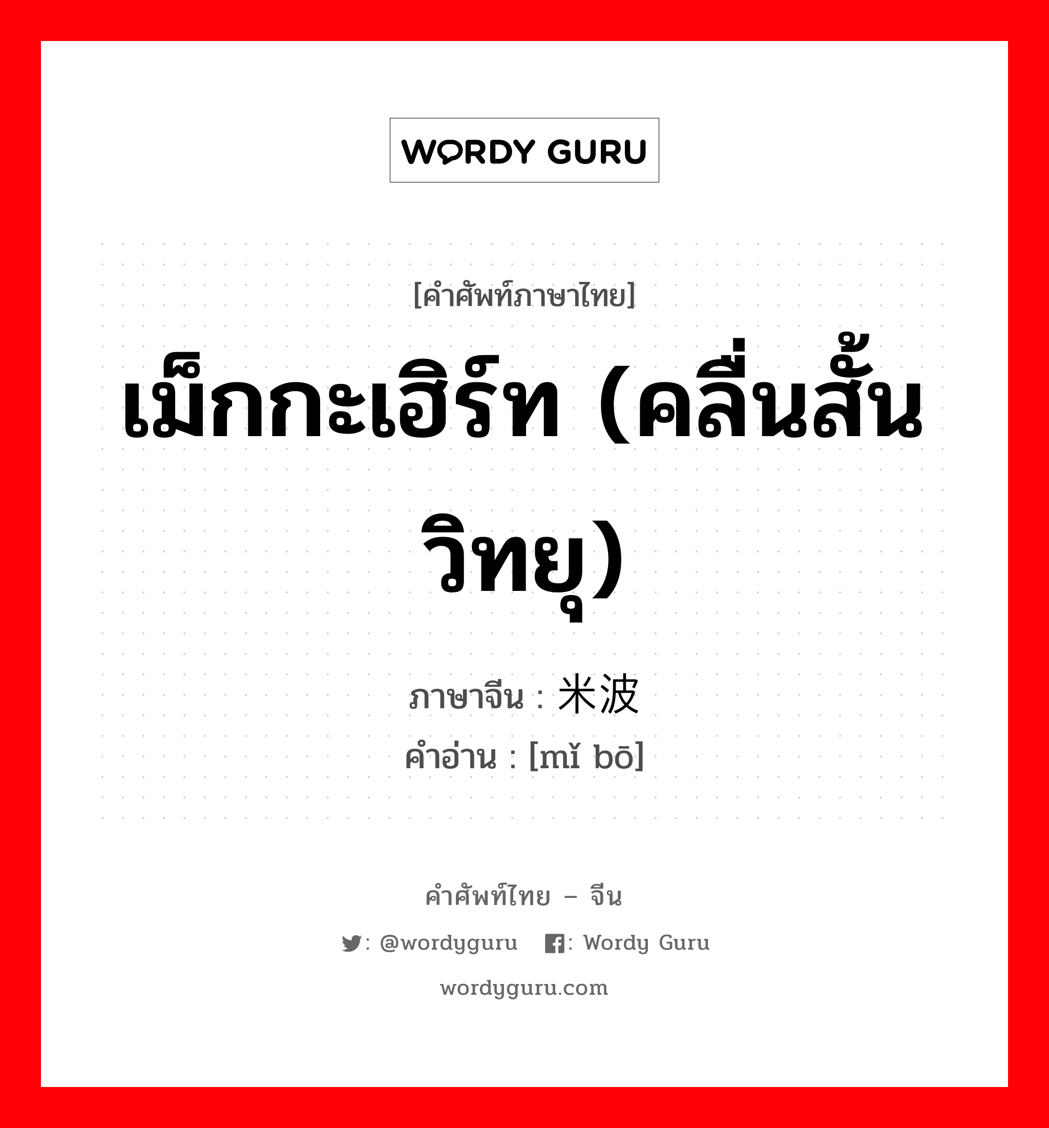 เม็กกะเฮิร์ท (คลื่นสั้นวิทยุ) ภาษาจีนคืออะไร, คำศัพท์ภาษาไทย - จีน เม็กกะเฮิร์ท (คลื่นสั้นวิทยุ) ภาษาจีน 米波 คำอ่าน [mǐ bō]