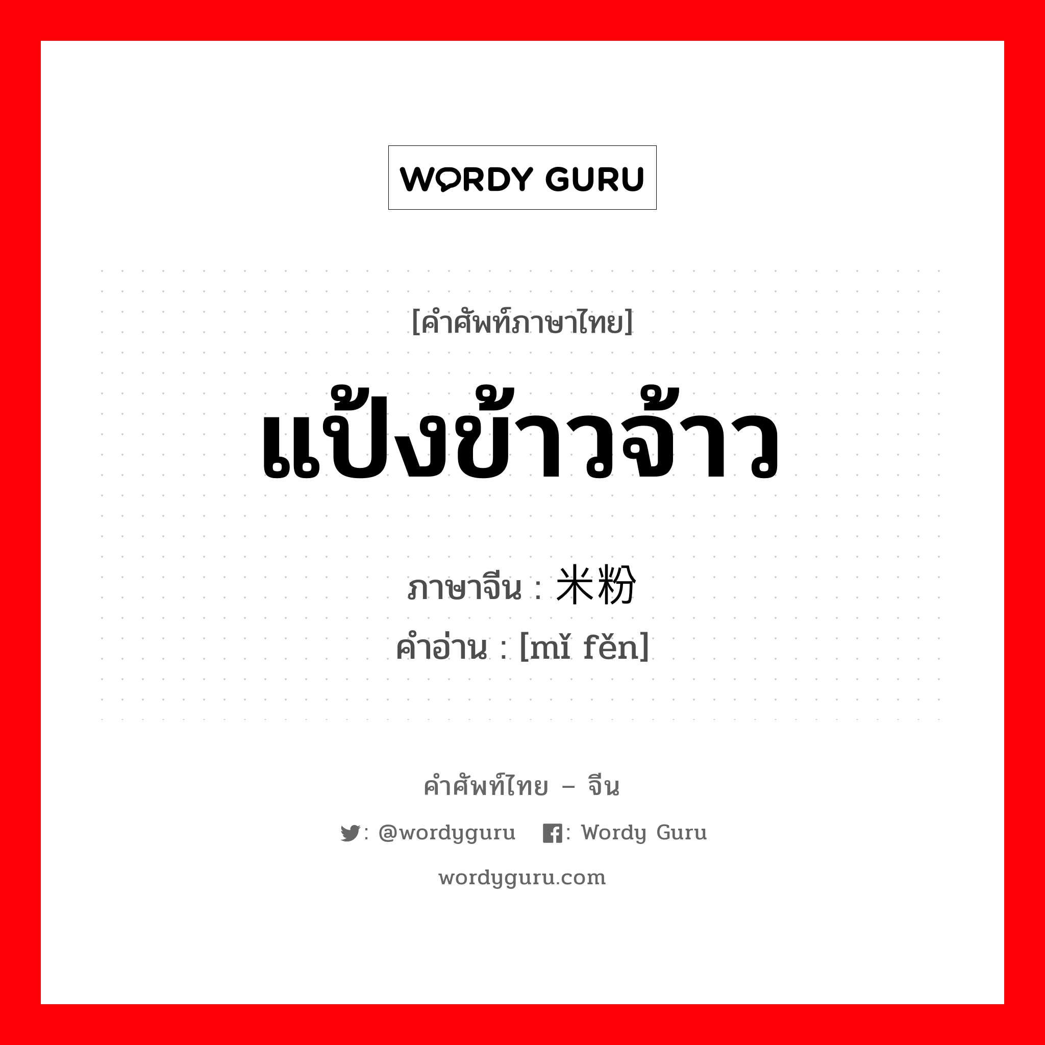 แป้งข้าวจ้าว ภาษาจีนคืออะไร, คำศัพท์ภาษาไทย - จีน แป้งข้าวจ้าว ภาษาจีน 米粉 คำอ่าน [mǐ fěn]