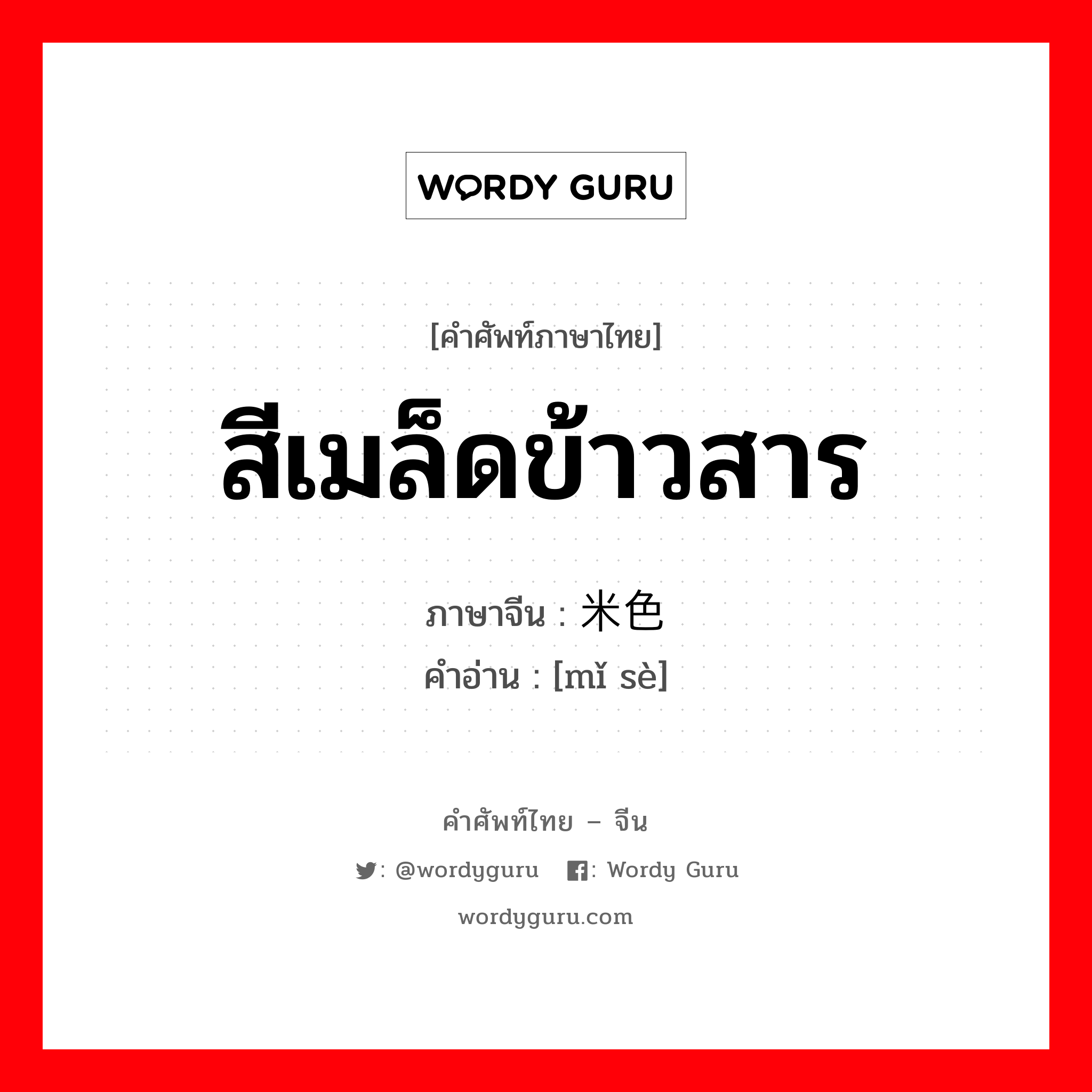 สีเมล็ดข้าวสาร ภาษาจีนคืออะไร, คำศัพท์ภาษาไทย - จีน สีเมล็ดข้าวสาร ภาษาจีน 米色 คำอ่าน [mǐ sè]