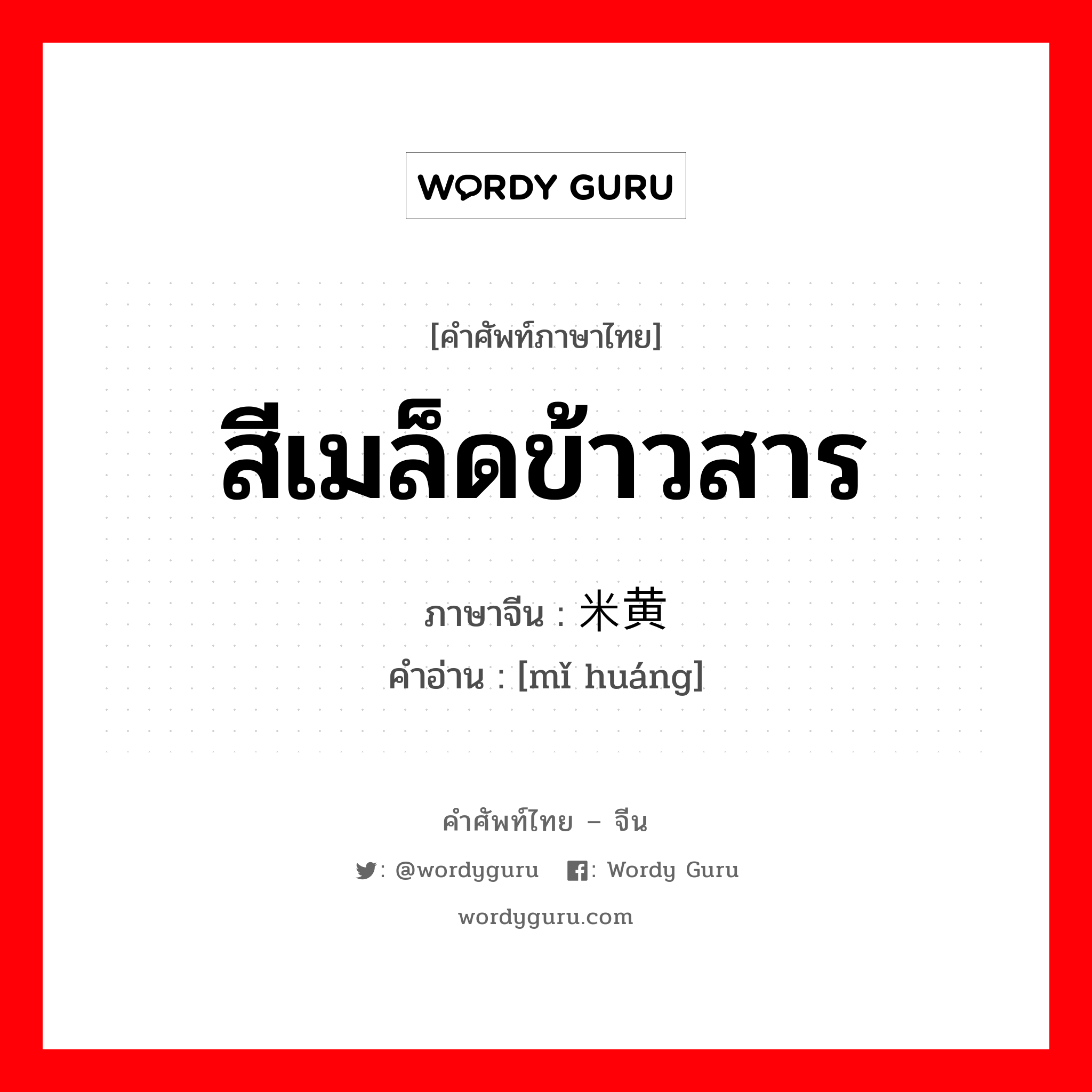 สีเมล็ดข้าวสาร ภาษาจีนคืออะไร, คำศัพท์ภาษาไทย - จีน สีเมล็ดข้าวสาร ภาษาจีน 米黄 คำอ่าน [mǐ huáng]