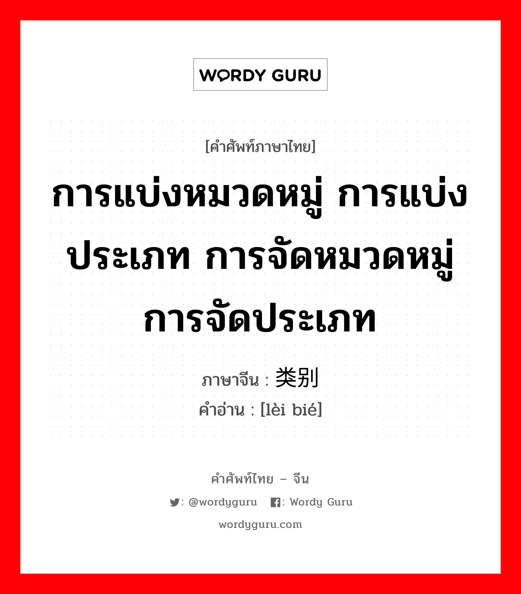 การแบ่งหมวดหมู่ การแบ่งประเภท การจัดหมวดหมู่ การจัดประเภท ภาษาจีนคืออะไร, คำศัพท์ภาษาไทย - จีน การแบ่งหมวดหมู่ การแบ่งประเภท การจัดหมวดหมู่ การจัดประเภท ภาษาจีน 类别 คำอ่าน [lèi bié]