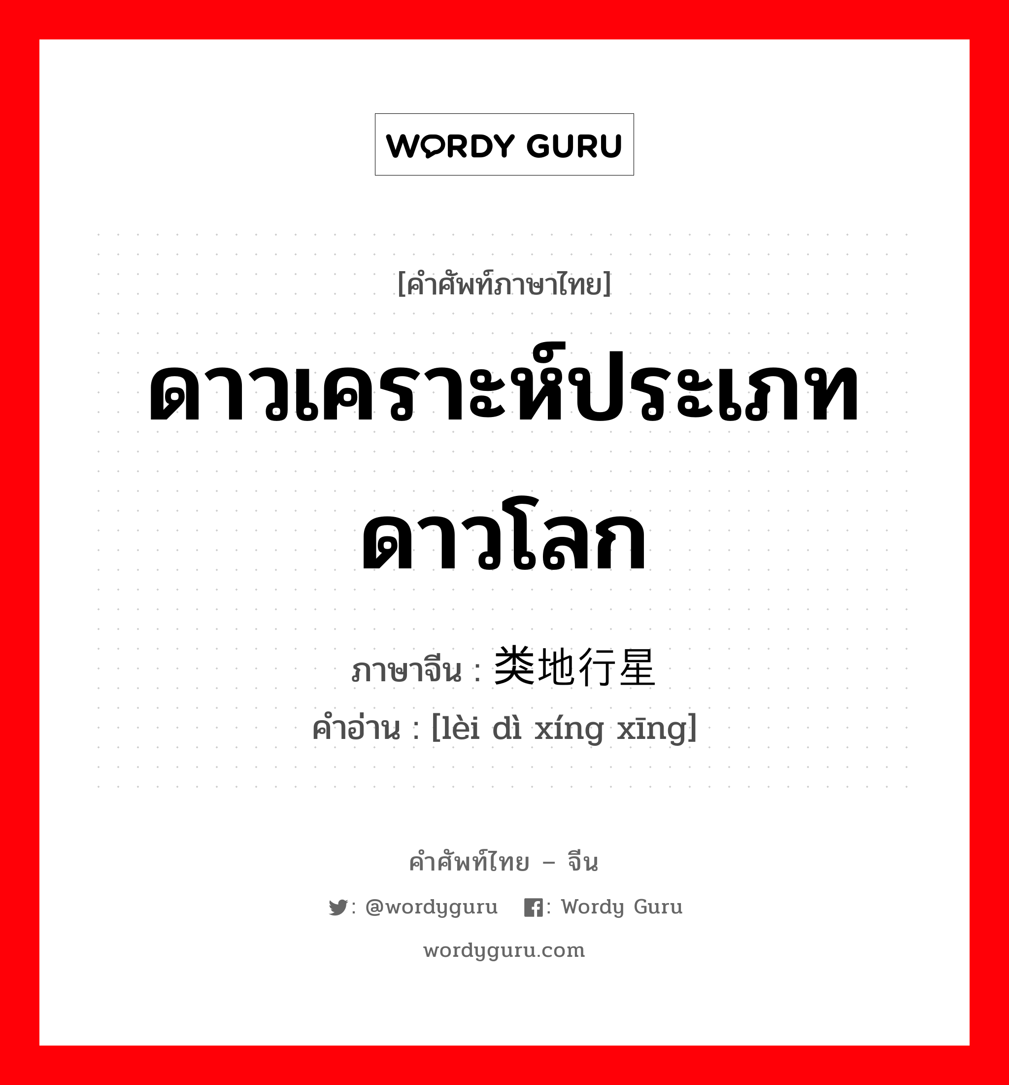 ดาวเคราะห์ประเภทดาวโลก ภาษาจีนคืออะไร, คำศัพท์ภาษาไทย - จีน ดาวเคราะห์ประเภทดาวโลก ภาษาจีน 类地行星 คำอ่าน [lèi dì xíng xīng]