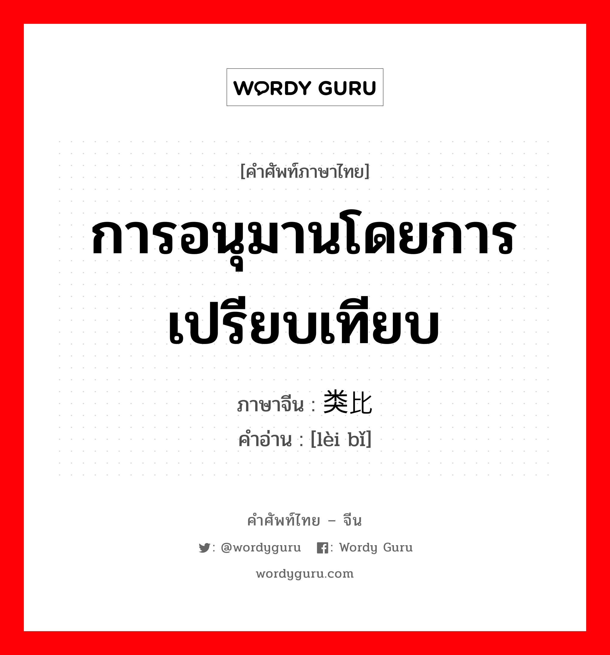 การอนุมานโดยการเปรียบเทียบ ภาษาจีนคืออะไร, คำศัพท์ภาษาไทย - จีน การอนุมานโดยการเปรียบเทียบ ภาษาจีน 类比 คำอ่าน [lèi bǐ]