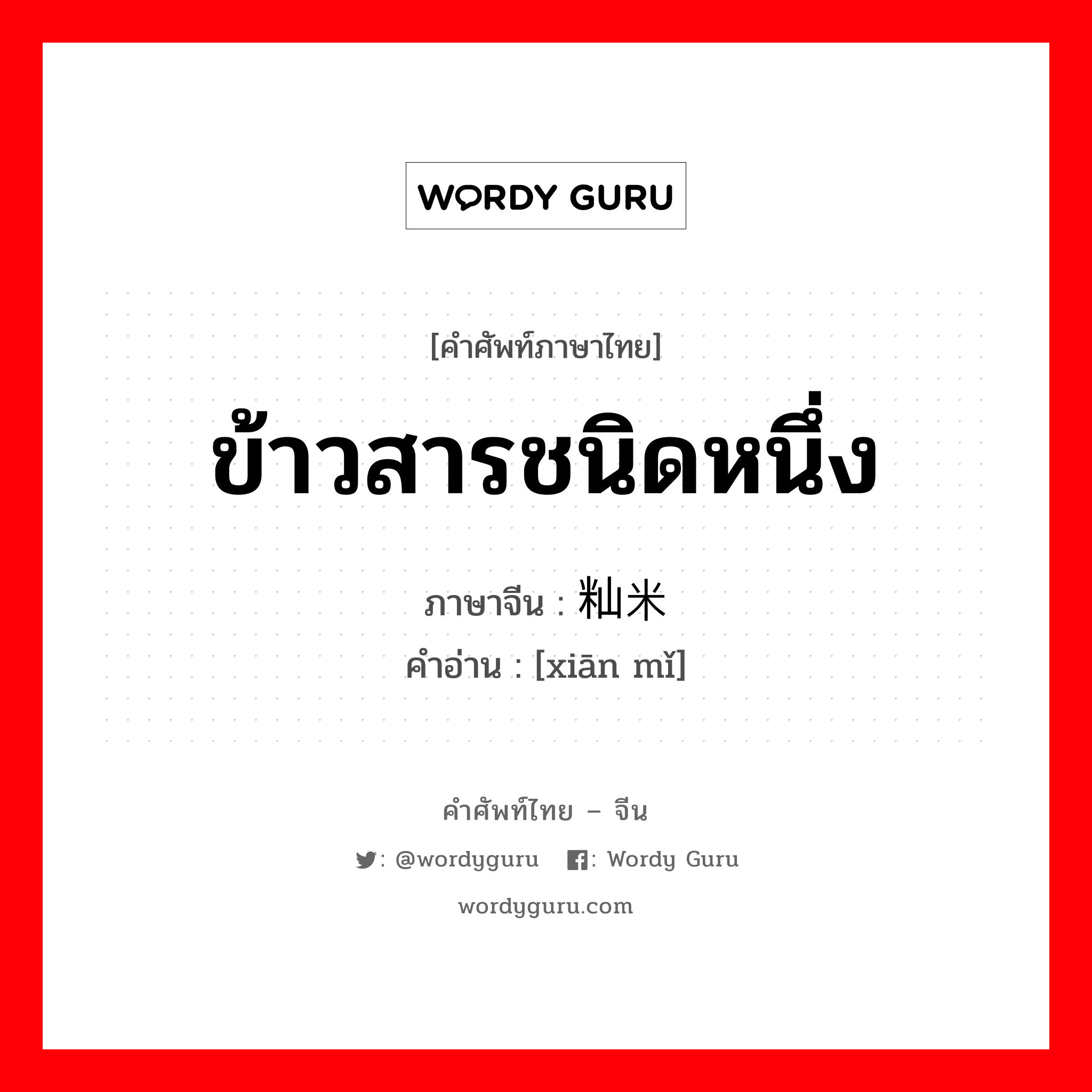 ข้าวสารชนิดหนึ่ง ภาษาจีนคืออะไร, คำศัพท์ภาษาไทย - จีน ข้าวสารชนิดหนึ่ง ภาษาจีน 籼米 คำอ่าน [xiān mǐ]