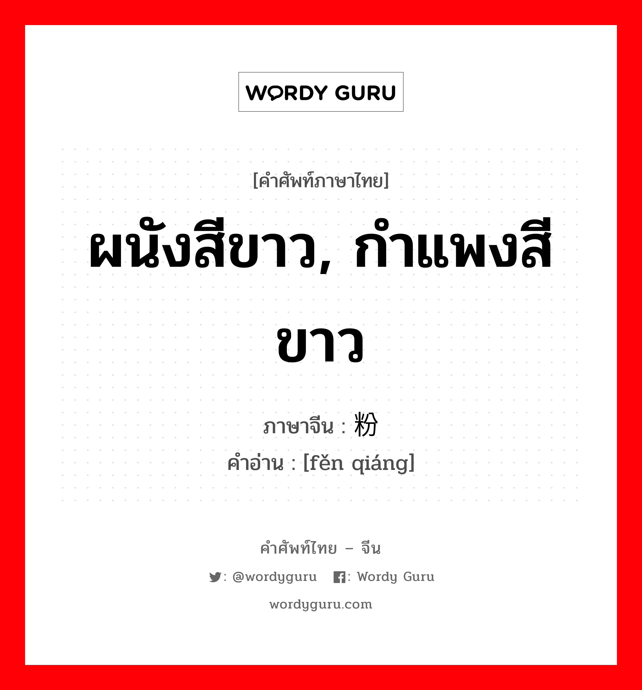 ผนังสีขาว, กำแพงสีขาว ภาษาจีนคืออะไร, คำศัพท์ภาษาไทย - จีน ผนังสีขาว, กำแพงสีขาว ภาษาจีน 粉墙 คำอ่าน [fěn qiáng]