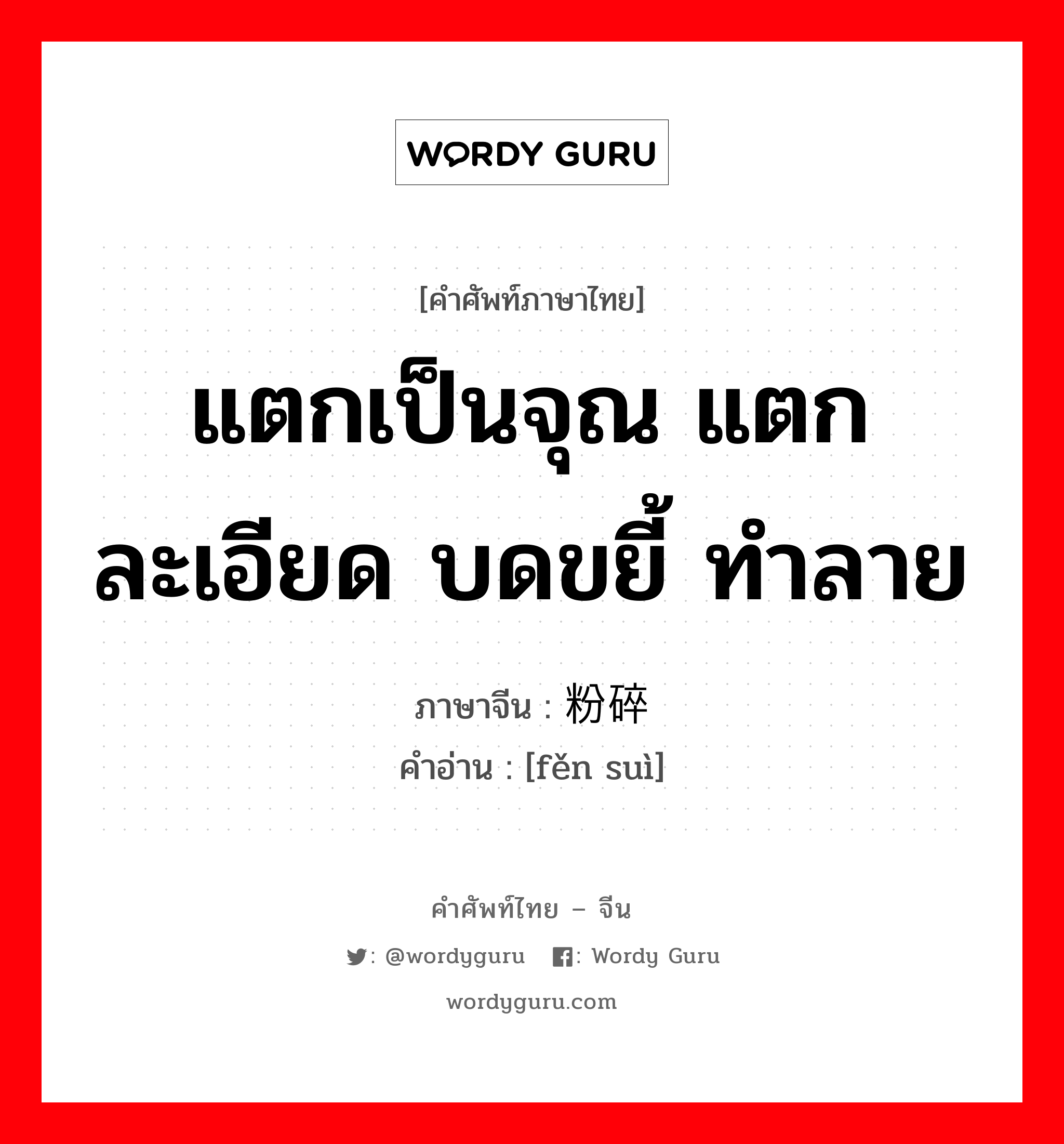 แตกเป็นจุณ แตกละเอียด บดขยี้ ทำลาย ภาษาจีนคืออะไร, คำศัพท์ภาษาไทย - จีน แตกเป็นจุณ แตกละเอียด บดขยี้ ทำลาย ภาษาจีน 粉碎 คำอ่าน [fěn suì]