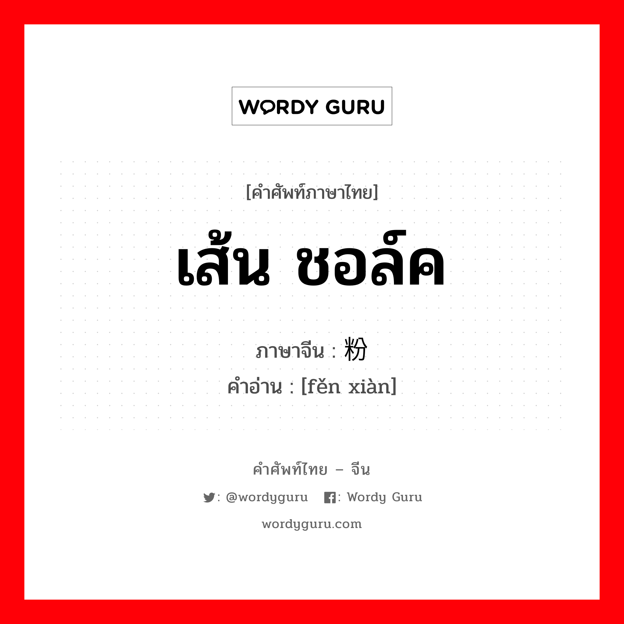 เส้น ชอล์ค ภาษาจีนคืออะไร, คำศัพท์ภาษาไทย - จีน เส้น ชอล์ค ภาษาจีน 粉线 คำอ่าน [fěn xiàn]