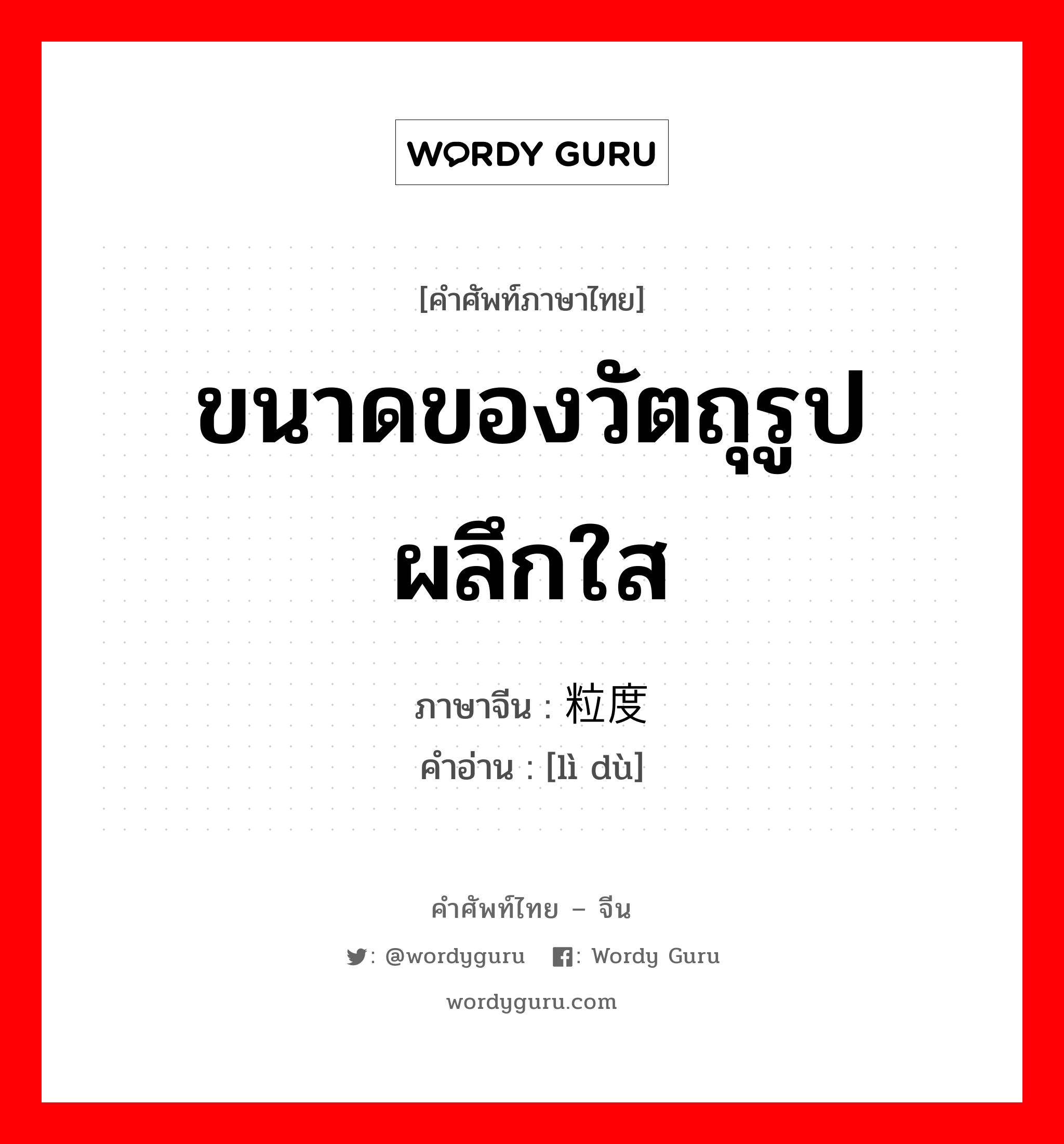 ขนาดของวัตถุรูป ผลึกใส ภาษาจีนคืออะไร, คำศัพท์ภาษาไทย - จีน ขนาดของวัตถุรูป ผลึกใส ภาษาจีน 粒度 คำอ่าน [lì dù]