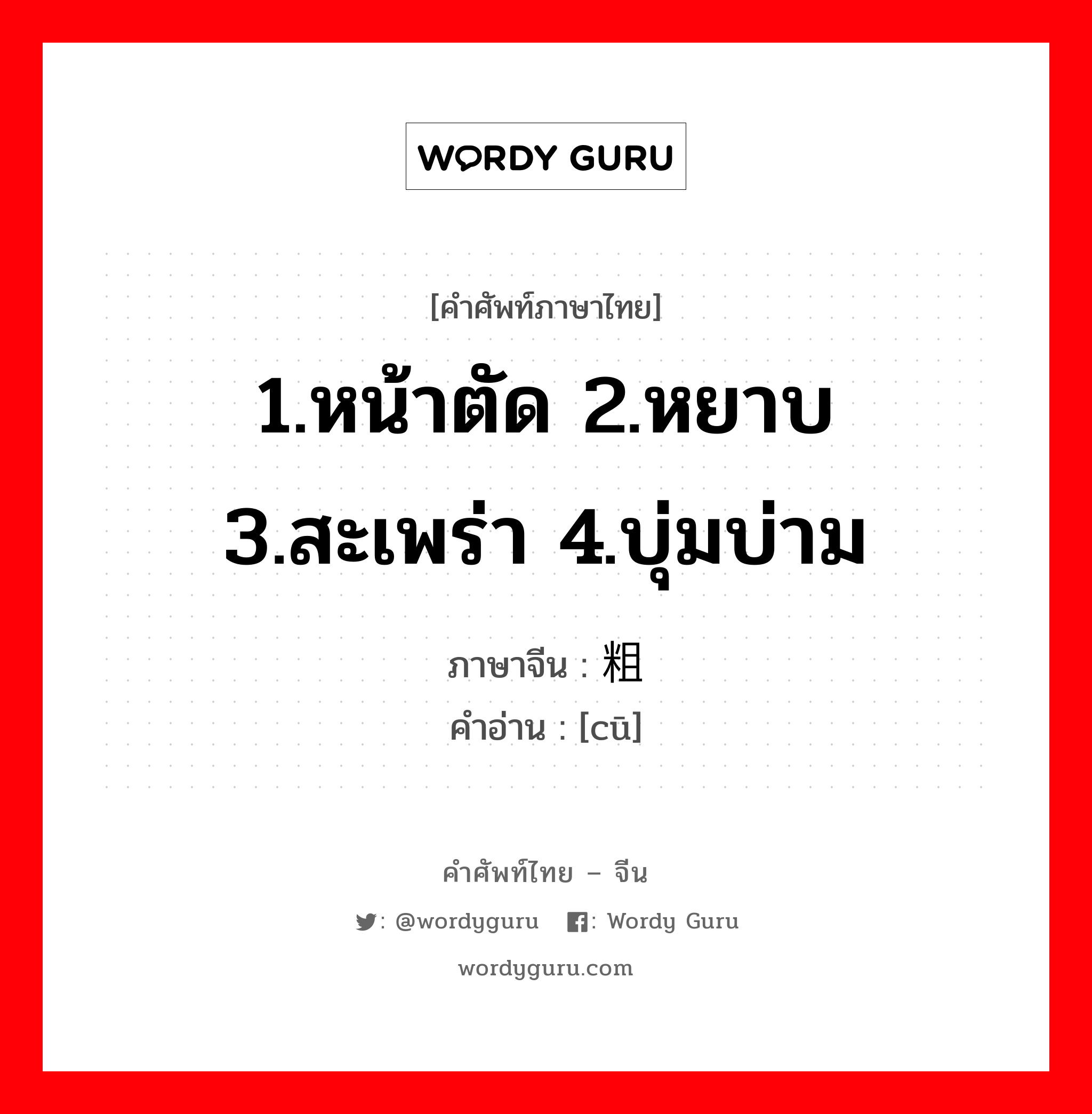 1.หน้าตัด 2.หยาบ 3.สะเพร่า 4.บุ่มบ่าม ภาษาจีนคืออะไร, คำศัพท์ภาษาไทย - จีน 1.หน้าตัด 2.หยาบ 3.สะเพร่า 4.บุ่มบ่าม ภาษาจีน 粗 คำอ่าน [cū]