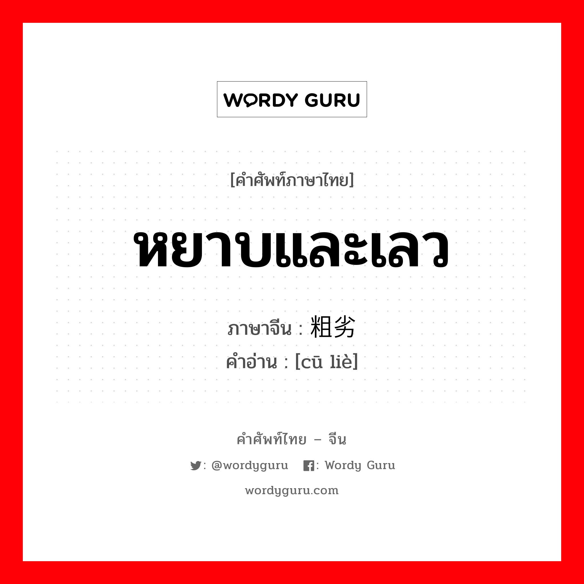 หยาบและเลว ภาษาจีนคืออะไร, คำศัพท์ภาษาไทย - จีน หยาบและเลว ภาษาจีน 粗劣 คำอ่าน [cū liè]