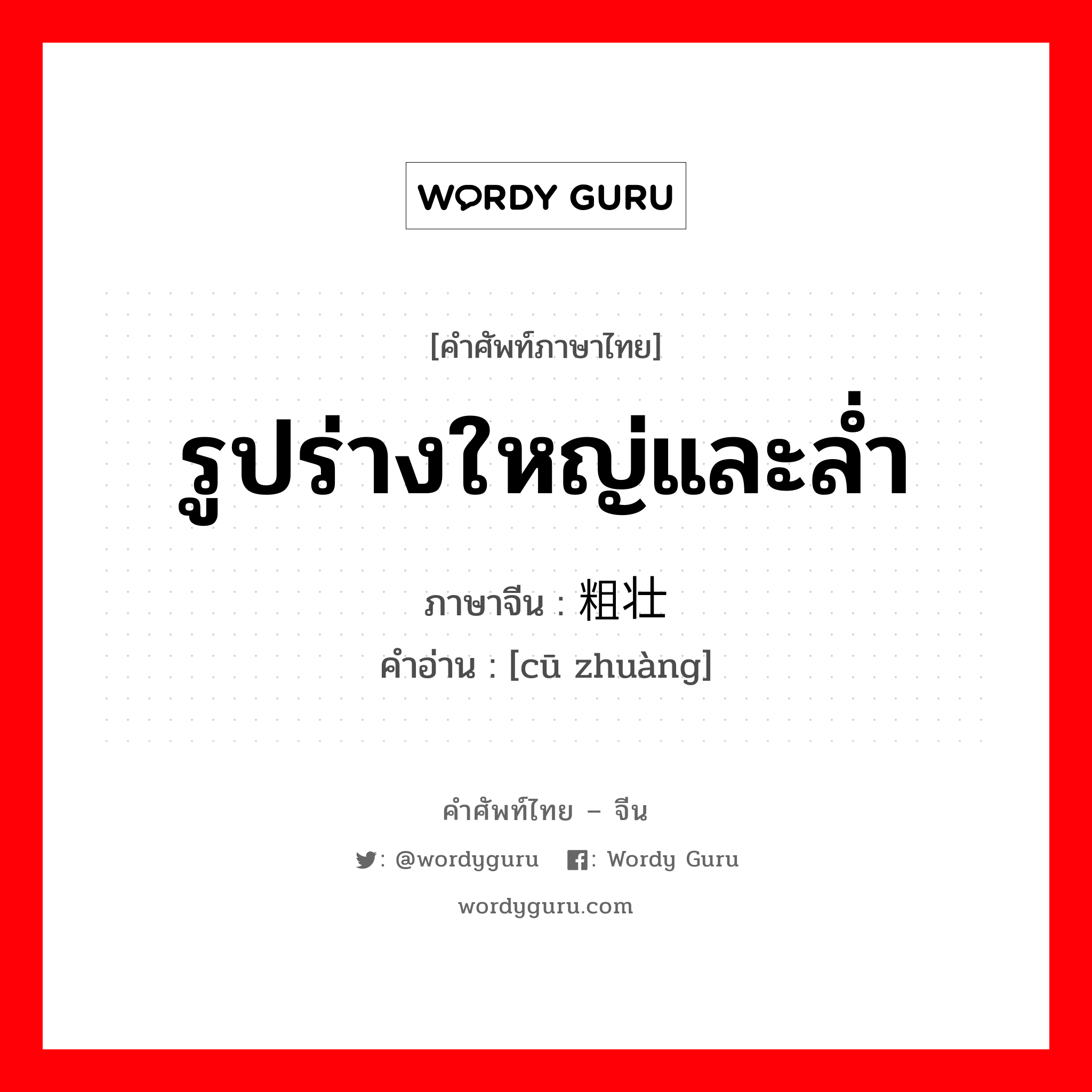 รูปร่างใหญ่และล่ำ ภาษาจีนคืออะไร, คำศัพท์ภาษาไทย - จีน รูปร่างใหญ่และล่ำ ภาษาจีน 粗壮 คำอ่าน [cū zhuàng]