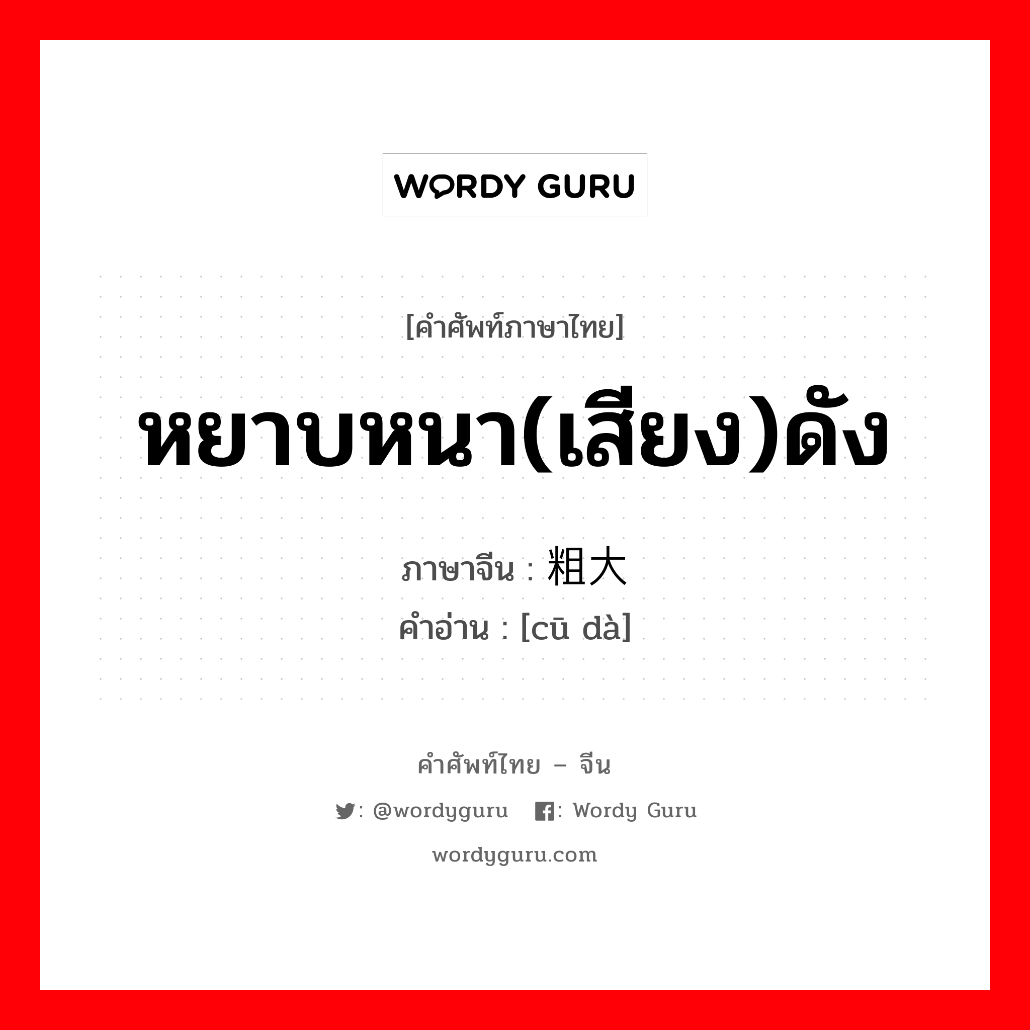 หยาบหนา(เสียง)ดัง ภาษาจีนคืออะไร, คำศัพท์ภาษาไทย - จีน หยาบหนา(เสียง)ดัง ภาษาจีน 粗大 คำอ่าน [cū dà]