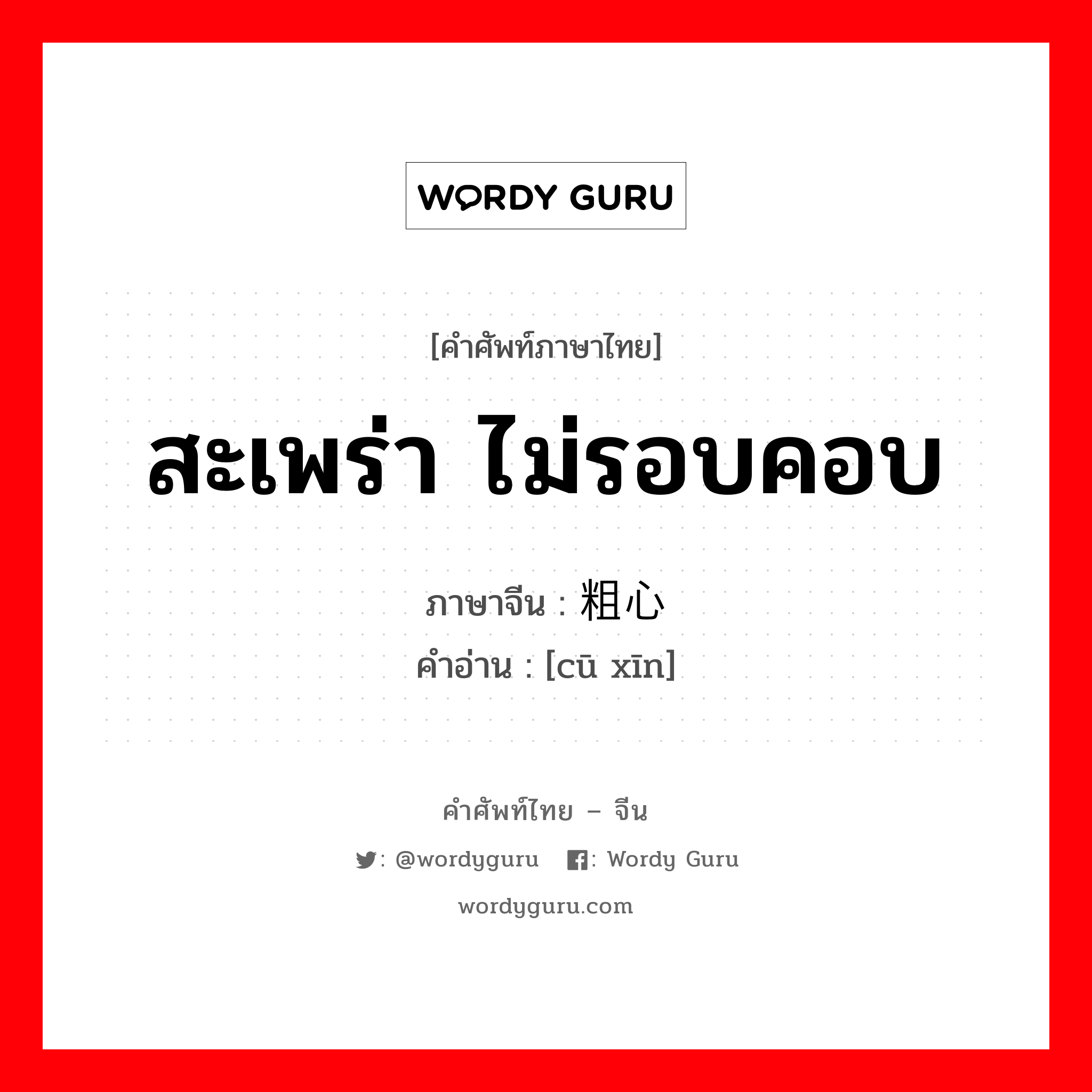 สะเพร่า ไม่รอบคอบ ภาษาจีนคืออะไร, คำศัพท์ภาษาไทย - จีน สะเพร่า ไม่รอบคอบ ภาษาจีน 粗心 คำอ่าน [cū xīn]