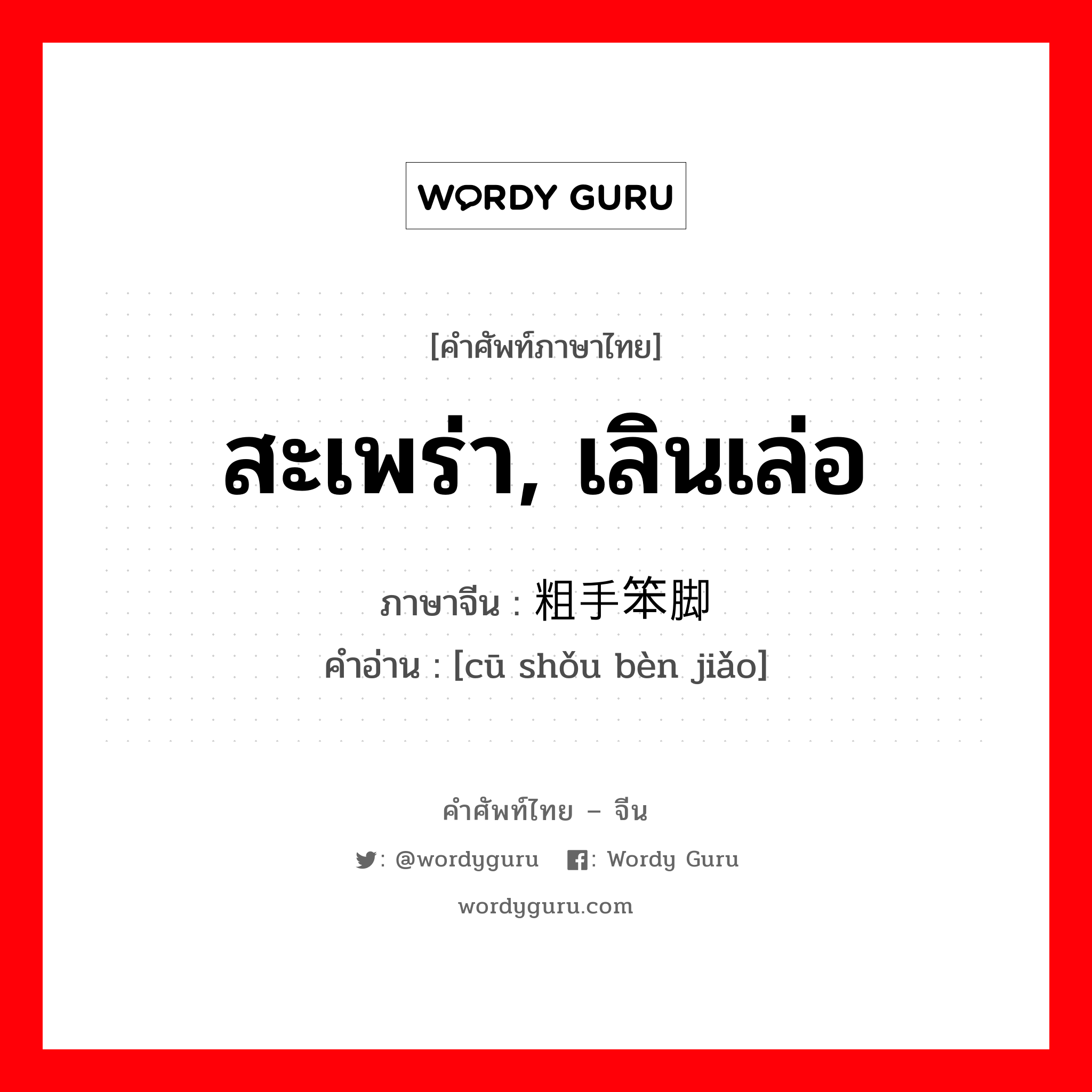 สะเพร่า, เลินเล่อ ภาษาจีนคืออะไร, คำศัพท์ภาษาไทย - จีน สะเพร่า, เลินเล่อ ภาษาจีน 粗手笨脚 คำอ่าน [cū shǒu bèn jiǎo]