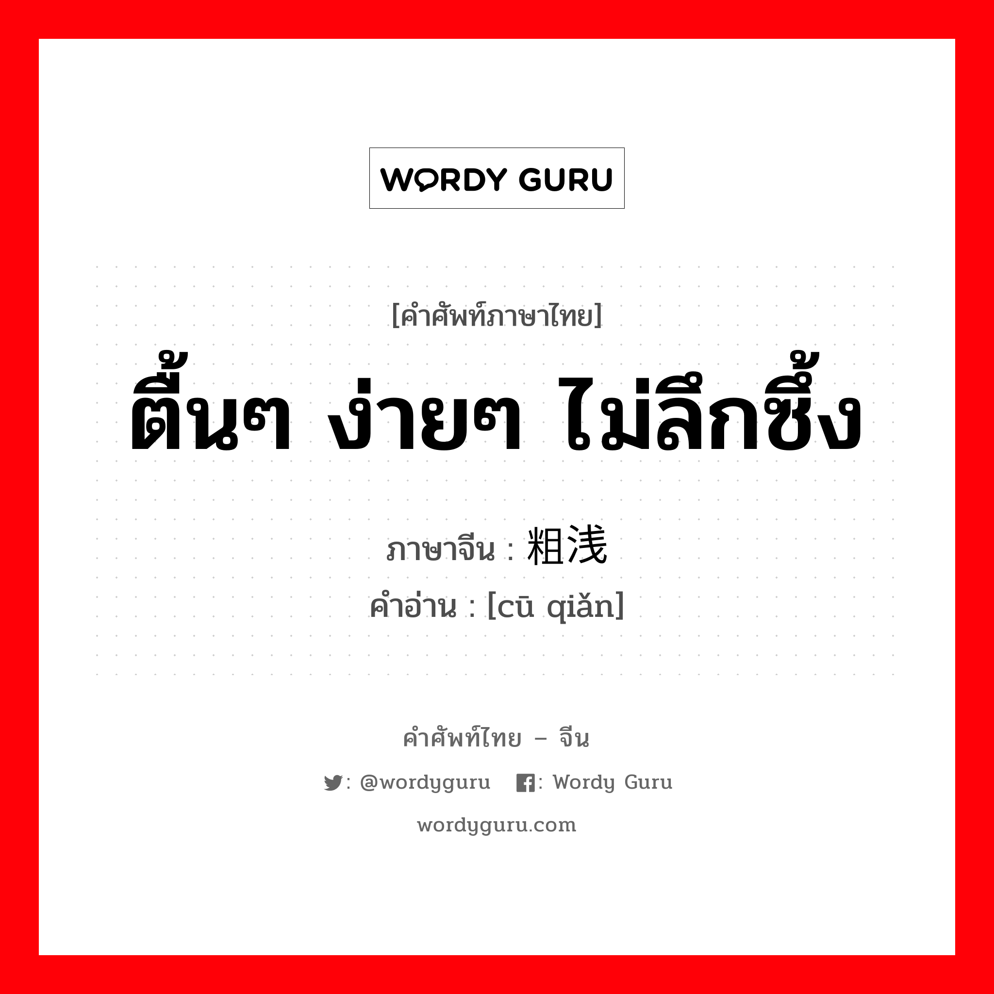 ตื้นๆ ง่ายๆ ไม่ลึกซึ้ง ภาษาจีนคืออะไร, คำศัพท์ภาษาไทย - จีน ตื้นๆ ง่ายๆ ไม่ลึกซึ้ง ภาษาจีน 粗浅 คำอ่าน [cū qiǎn]