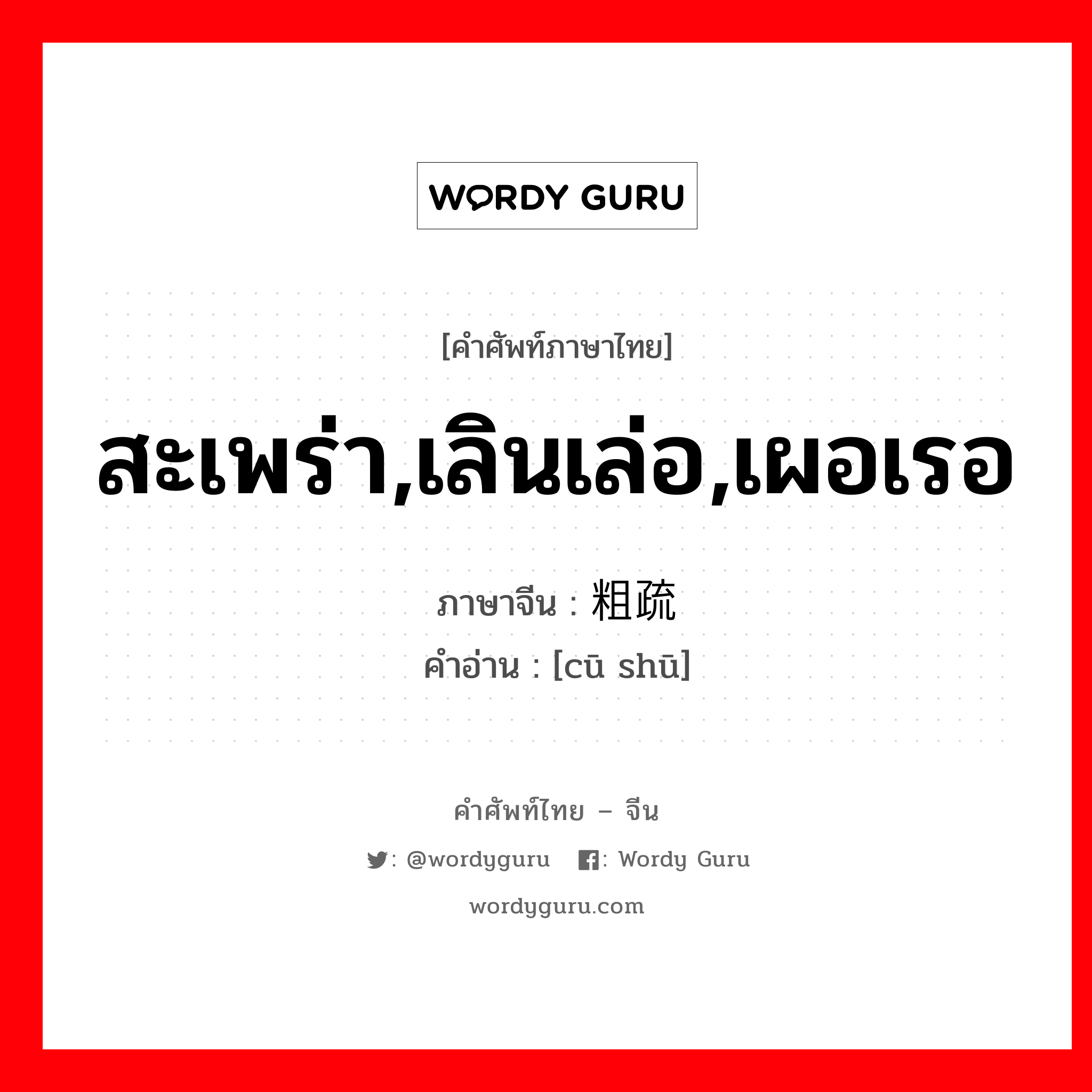 สะเพร่า,เลินเล่อ,เผอเรอ ภาษาจีนคืออะไร, คำศัพท์ภาษาไทย - จีน สะเพร่า,เลินเล่อ,เผอเรอ ภาษาจีน 粗疏 คำอ่าน [cū shū]