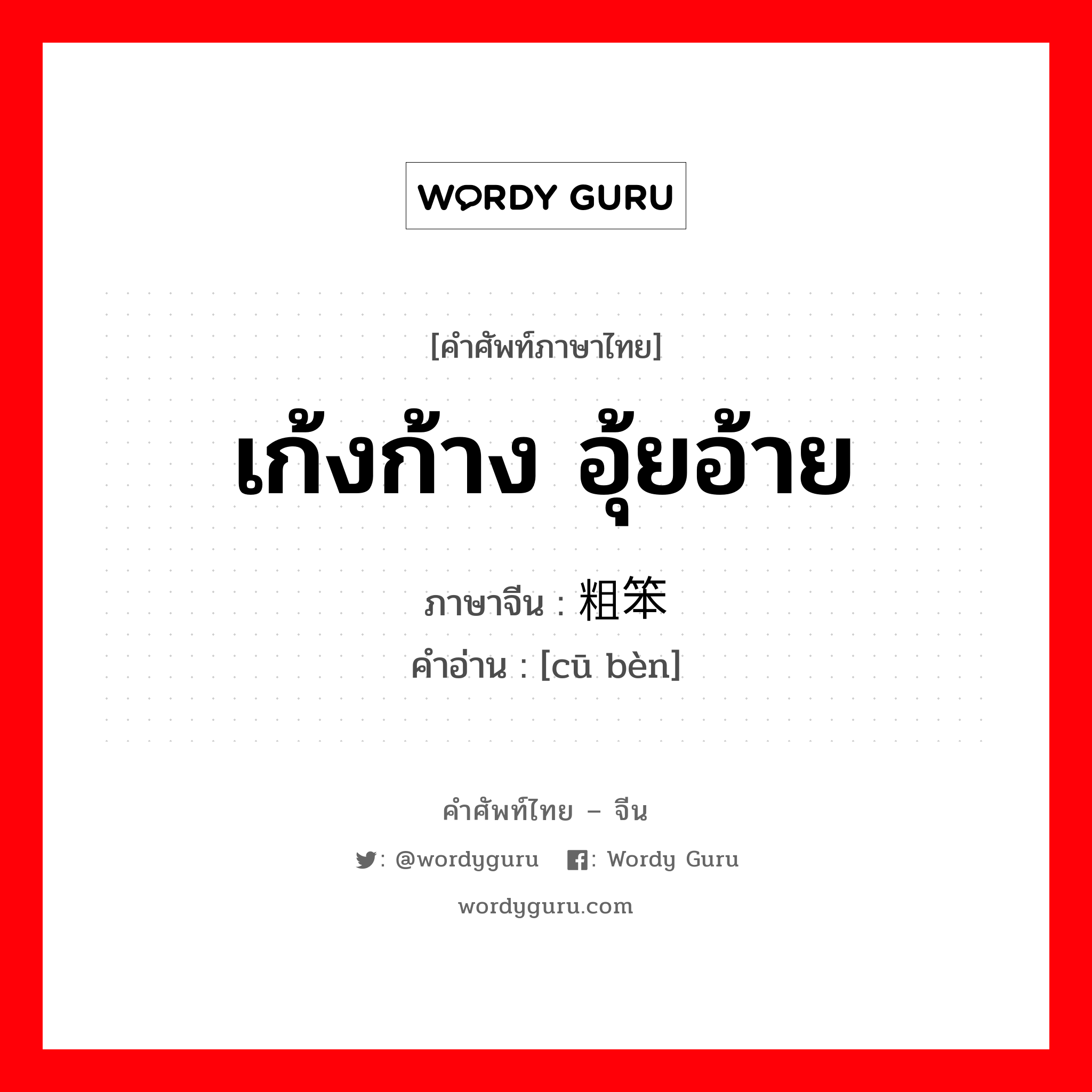 粗笨 ภาษาไทย?, คำศัพท์ภาษาไทย - จีน 粗笨 ภาษาจีน เก้งก้าง อุ้ยอ้าย คำอ่าน [cū bèn]