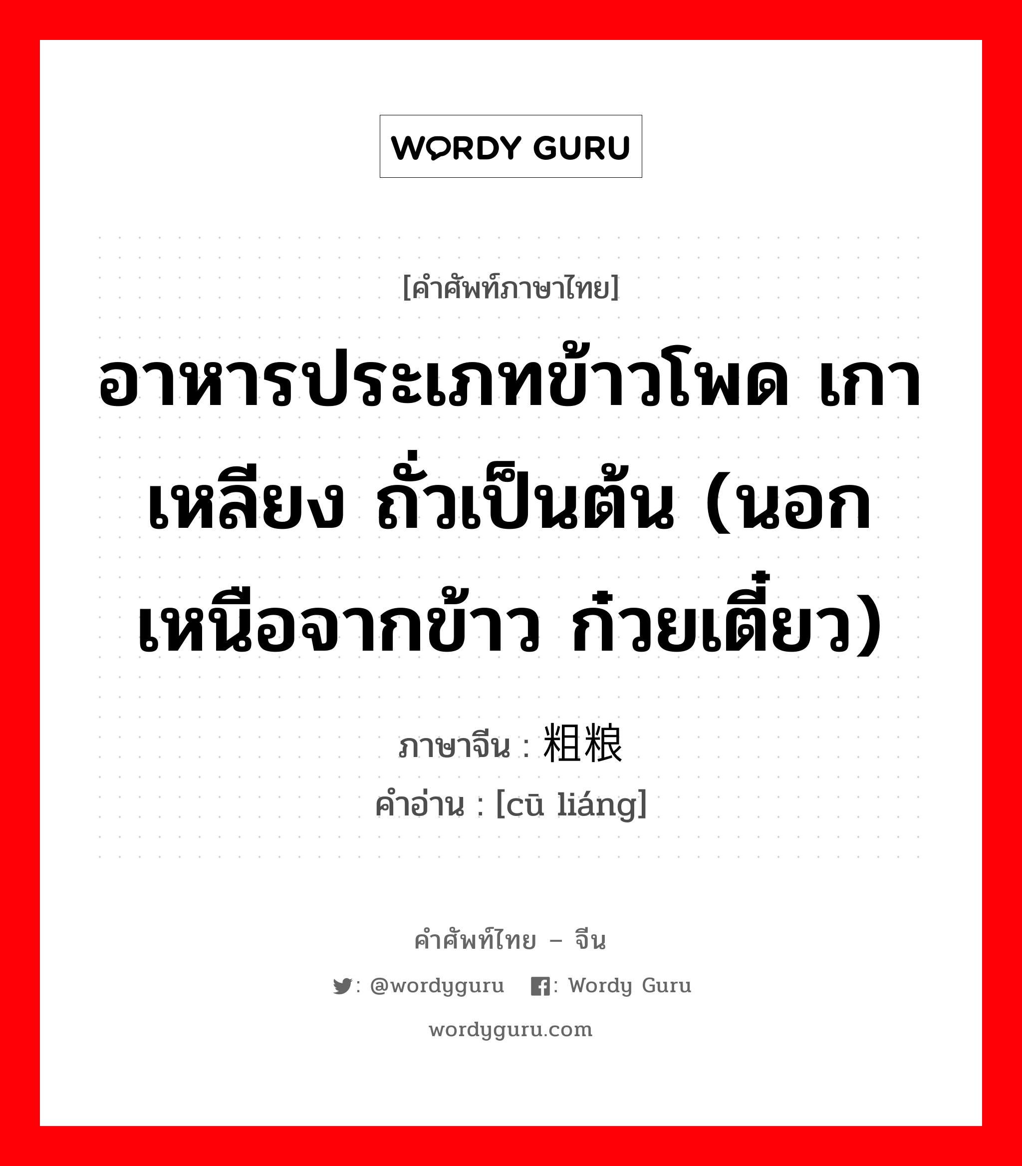 อาหารประเภทข้าวโพด เกาเหลียง ถั่วเป็นต้น (นอกเหนือจากข้าว ก๋วยเตี๋ยว) ภาษาจีนคืออะไร, คำศัพท์ภาษาไทย - จีน อาหารประเภทข้าวโพด เกาเหลียง ถั่วเป็นต้น (นอกเหนือจากข้าว ก๋วยเตี๋ยว) ภาษาจีน 粗粮 คำอ่าน [cū liáng]