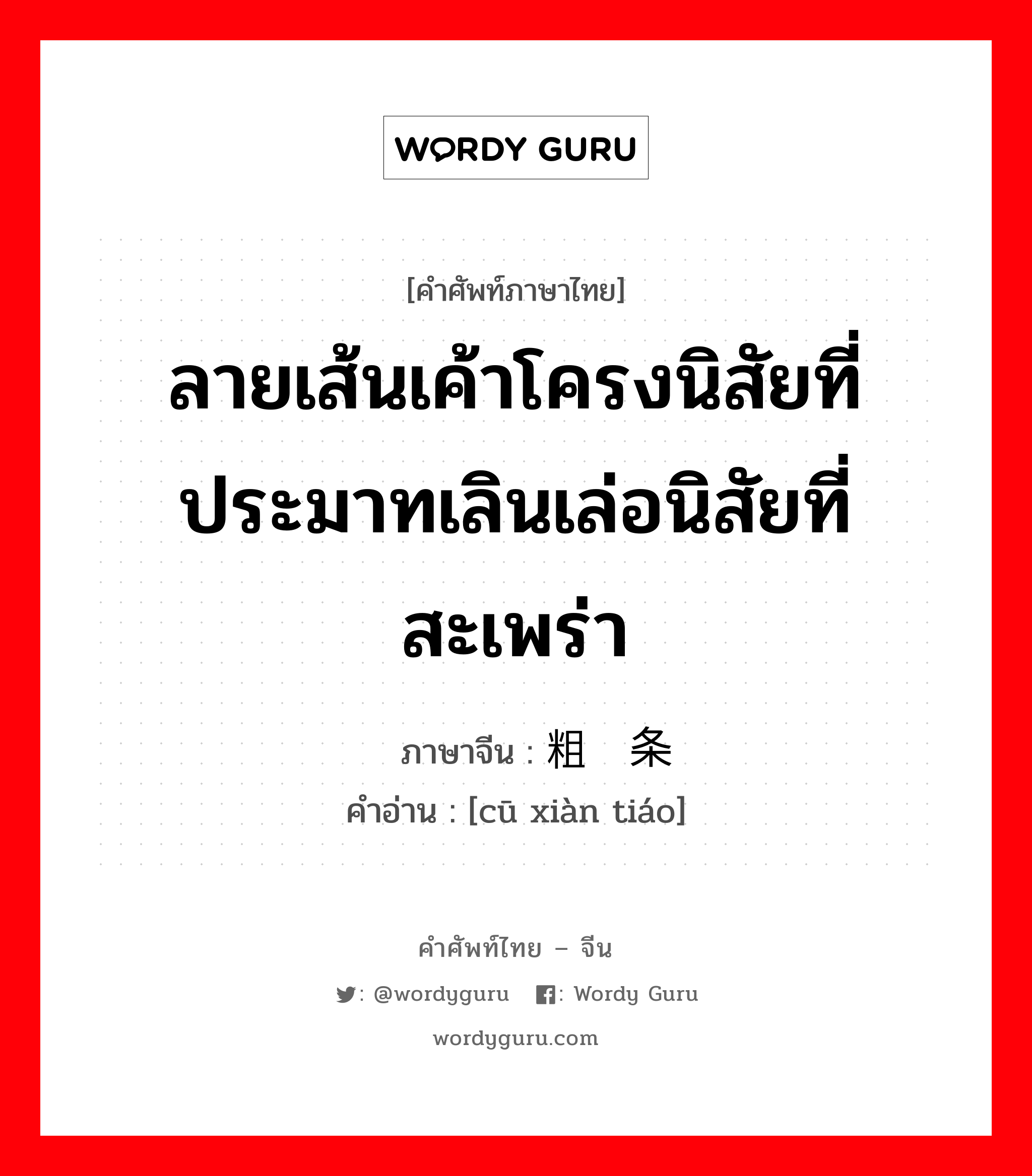 ลายเส้นเค้าโครงนิสัยที่ประมาทเลินเล่อนิสัยที่สะเพร่า ภาษาจีนคืออะไร, คำศัพท์ภาษาไทย - จีน ลายเส้นเค้าโครงนิสัยที่ประมาทเลินเล่อนิสัยที่สะเพร่า ภาษาจีน 粗线条 คำอ่าน [cū xiàn tiáo]