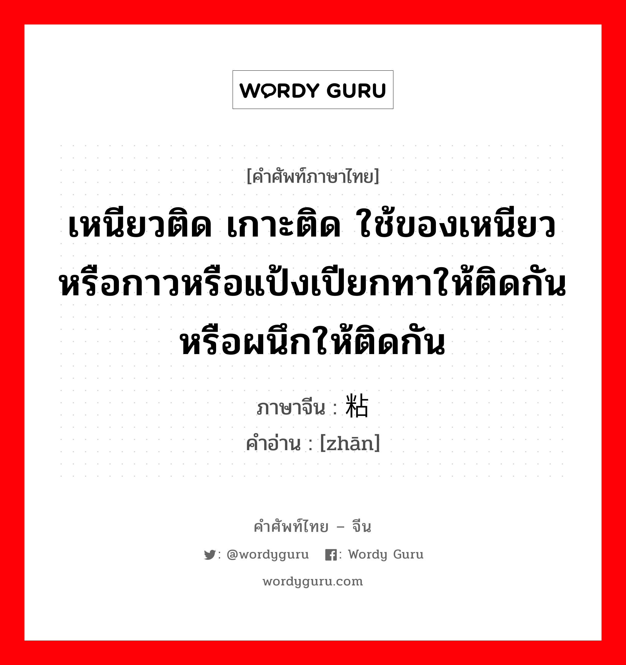 เหนียวติด เกาะติด ใช้ของเหนียวหรือกาวหรือแป้งเปียกทาให้ติดกันหรือผนึกให้ติดกัน ภาษาจีนคืออะไร, คำศัพท์ภาษาไทย - จีน เหนียวติด เกาะติด ใช้ของเหนียวหรือกาวหรือแป้งเปียกทาให้ติดกันหรือผนึกให้ติดกัน ภาษาจีน 粘 คำอ่าน [zhān]