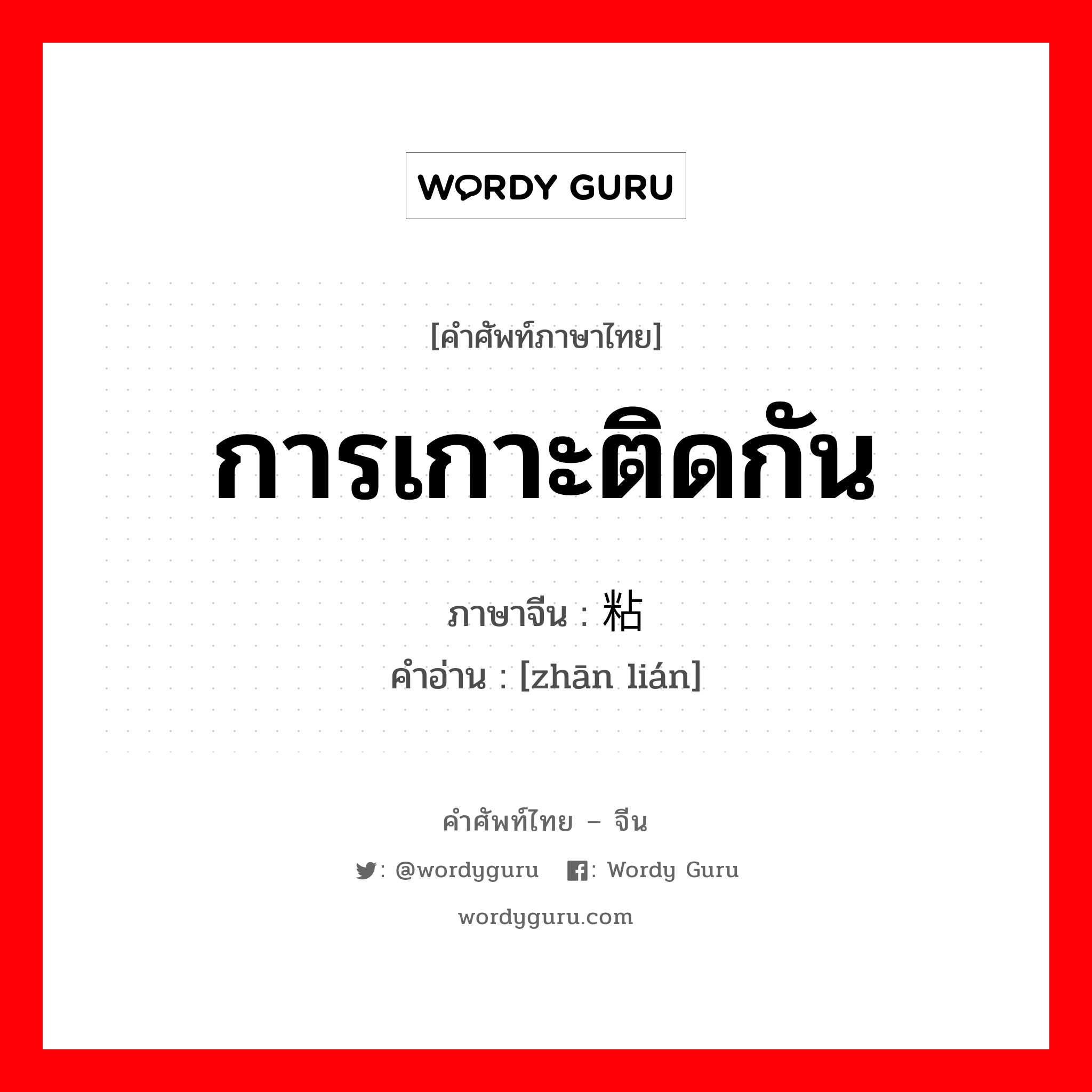 การเกาะติดกัน ภาษาจีนคืออะไร, คำศัพท์ภาษาไทย - จีน การเกาะติดกัน ภาษาจีน 粘连 คำอ่าน [zhān lián]