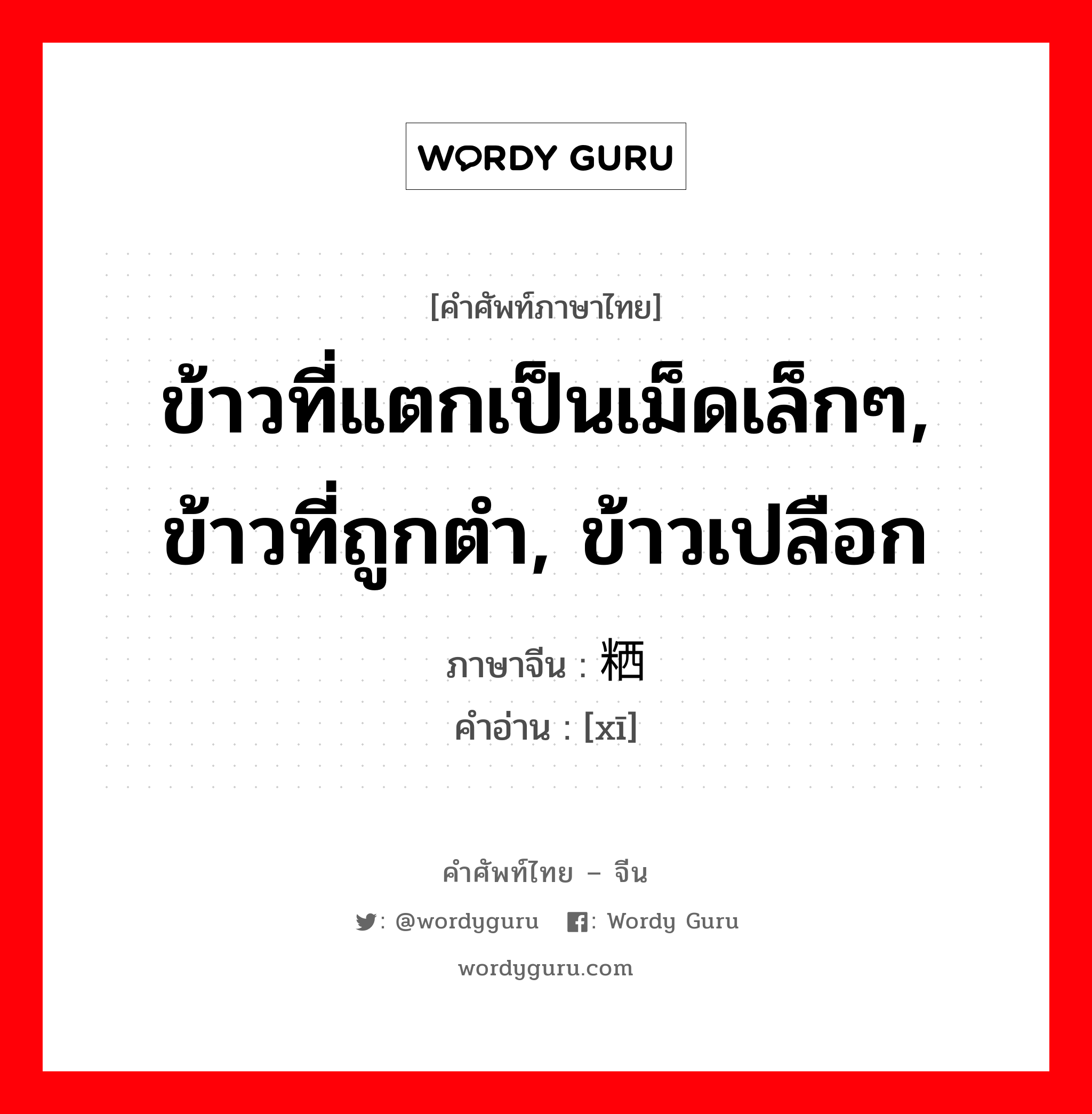 ข้าวที่แตกเป็นเม็ดเล็กๆ, ข้าวที่ถูกตำ, ข้าวเปลือก ภาษาจีนคืออะไร, คำศัพท์ภาษาไทย - จีน ข้าวที่แตกเป็นเม็ดเล็กๆ, ข้าวที่ถูกตำ, ข้าวเปลือก ภาษาจีน 粞 คำอ่าน [xī]