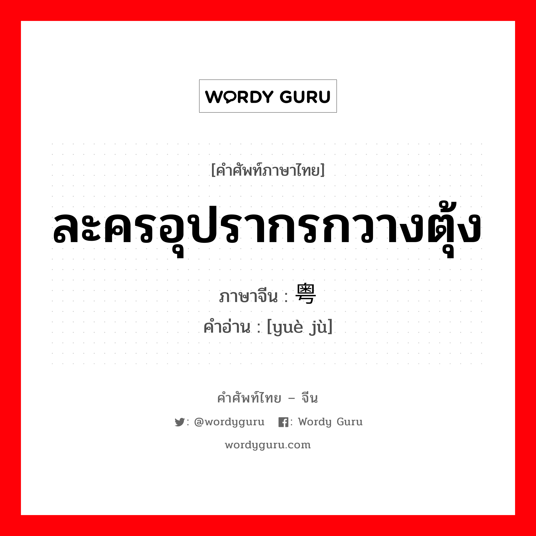 ละครอุปรากรกวางตุ้ง ภาษาจีนคืออะไร, คำศัพท์ภาษาไทย - จีน ละครอุปรากรกวางตุ้ง ภาษาจีน 粤剧 คำอ่าน [yuè jù]