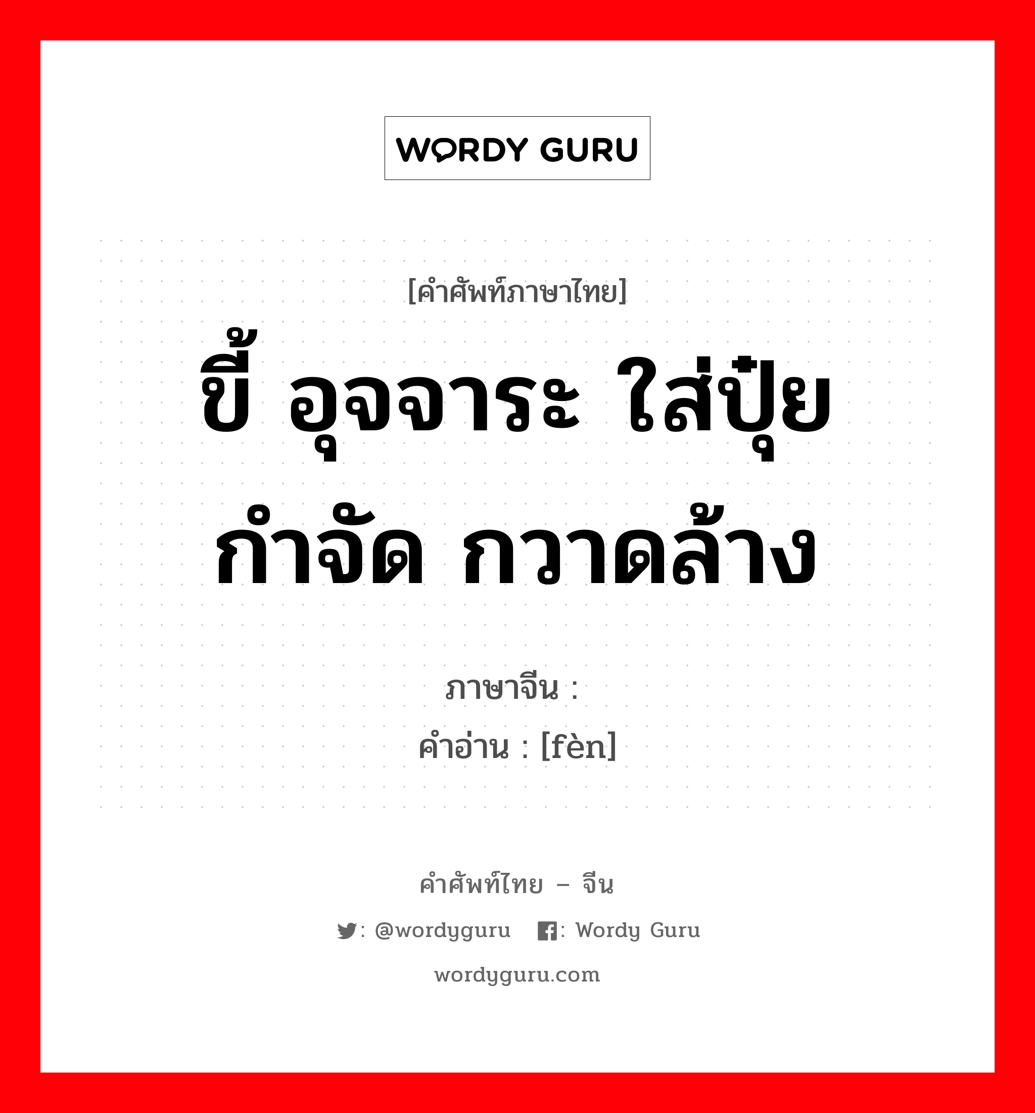 ขี้ อุจจาระ ใส่ปุ๋ย กำจัด กวาดล้าง ภาษาจีนคืออะไร, คำศัพท์ภาษาไทย - จีน ขี้ อุจจาระ ใส่ปุ๋ย กำจัด กวาดล้าง ภาษาจีน 粪 คำอ่าน [fèn]