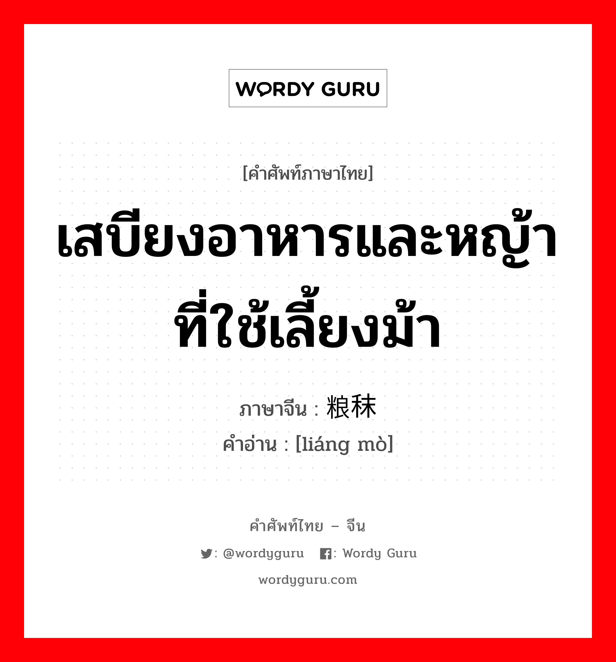 เสบียงอาหารและหญ้าที่ใช้เลี้ยงม้า ภาษาจีนคืออะไร, คำศัพท์ภาษาไทย - จีน เสบียงอาหารและหญ้าที่ใช้เลี้ยงม้า ภาษาจีน 粮秣 คำอ่าน [liáng mò]