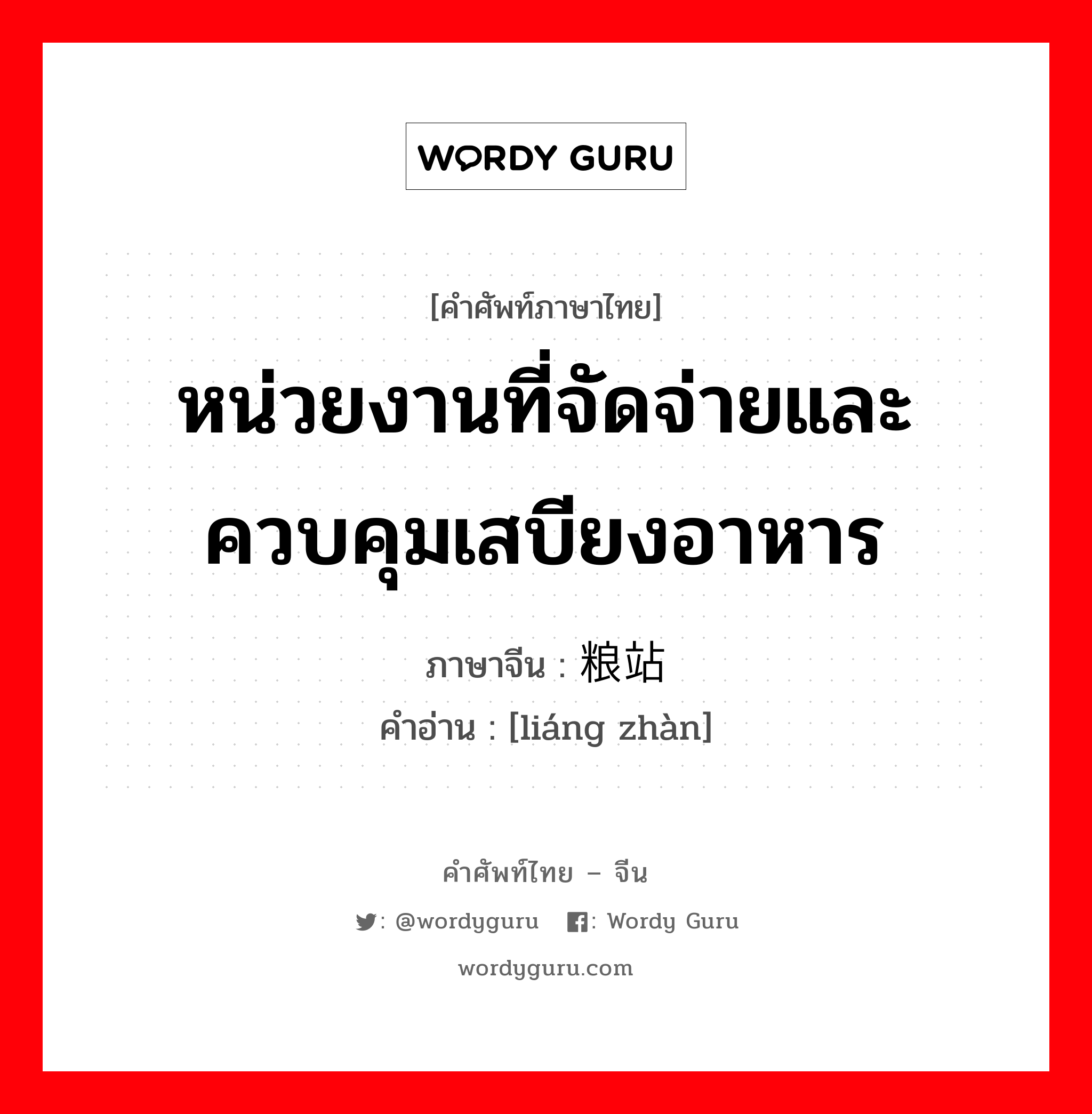 หน่วยงานที่จัดจ่ายและควบคุมเสบียงอาหาร ภาษาจีนคืออะไร, คำศัพท์ภาษาไทย - จีน หน่วยงานที่จัดจ่ายและควบคุมเสบียงอาหาร ภาษาจีน 粮站 คำอ่าน [liáng zhàn]