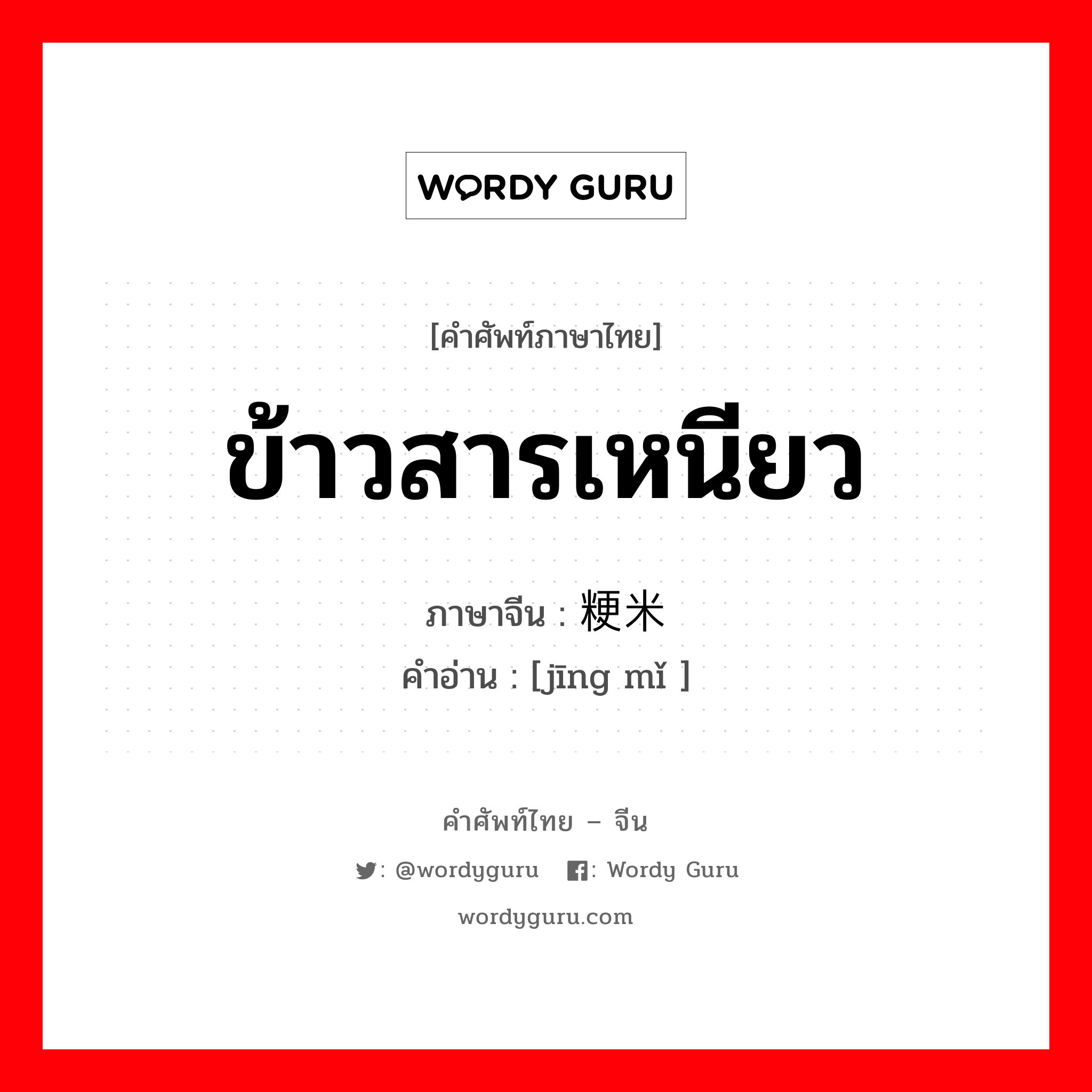 ข้าวสารเหนียว ภาษาจีนคืออะไร, คำศัพท์ภาษาไทย - จีน ข้าวสารเหนียว ภาษาจีน 粳米 คำอ่าน [jīng mǐ ]