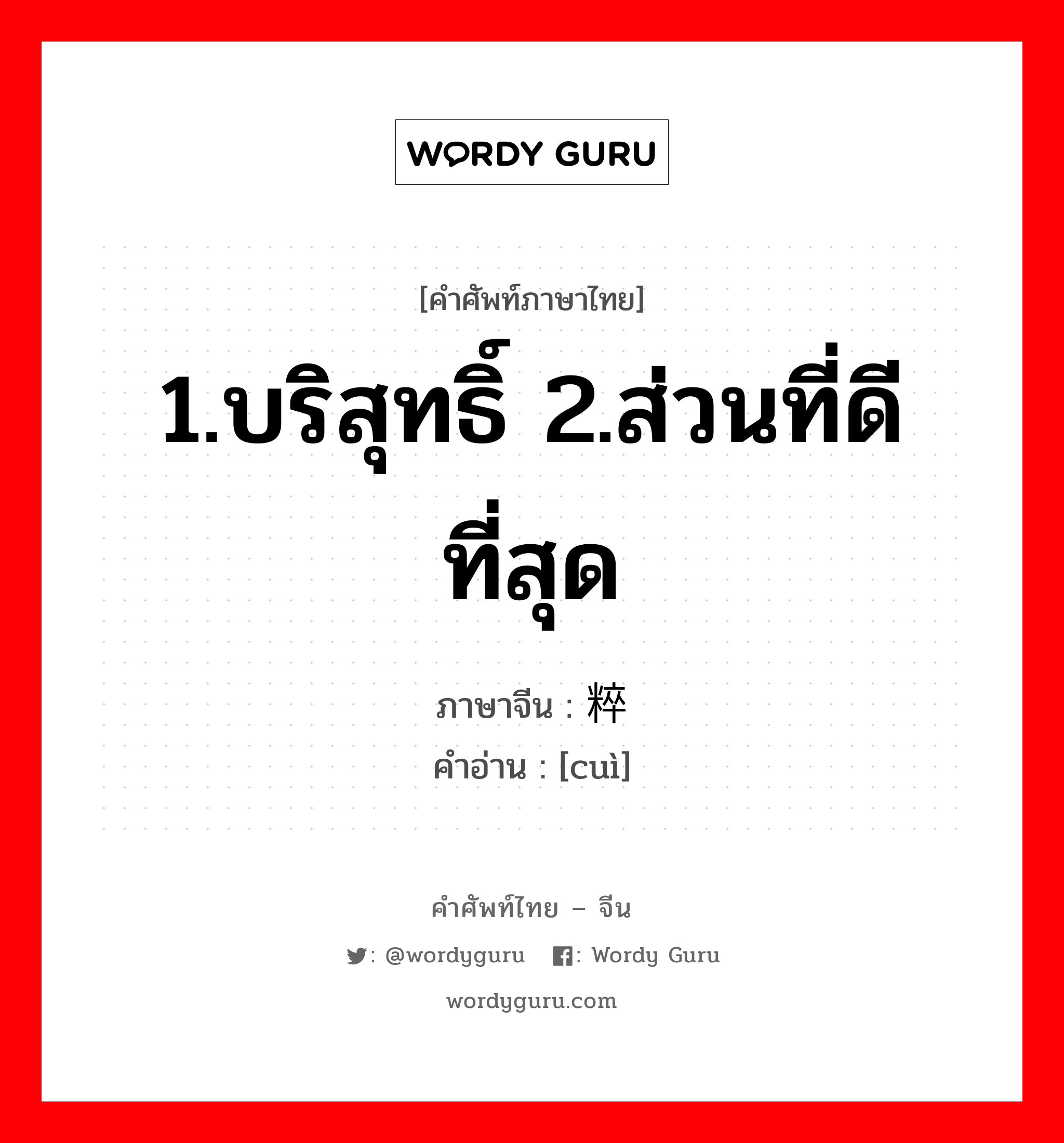 1.บริสุทธิ์ 2.ส่วนที่ดีที่สุด ภาษาจีนคืออะไร, คำศัพท์ภาษาไทย - จีน 1.บริสุทธิ์ 2.ส่วนที่ดีที่สุด ภาษาจีน 粹 คำอ่าน [cuì]