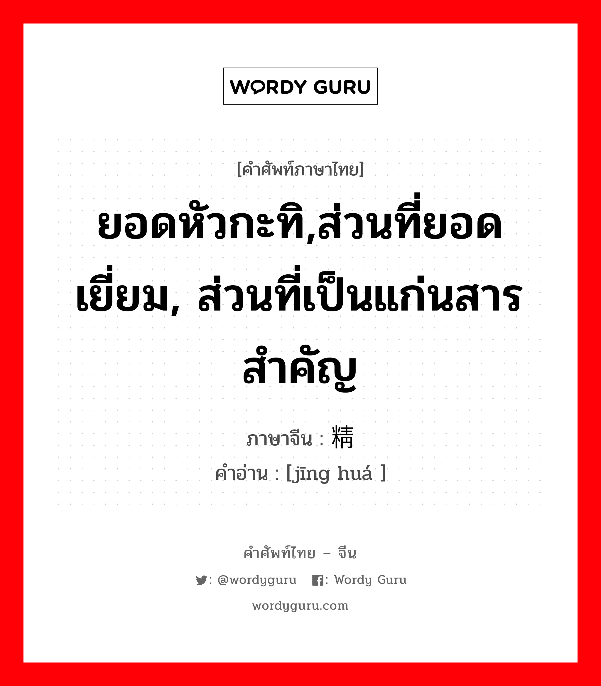 ยอดหัวกะทิ,ส่วนที่ยอดเยี่ยม, ส่วนที่เป็นแก่นสารสำคัญ ภาษาจีนคืออะไร, คำศัพท์ภาษาไทย - จีน ยอดหัวกะทิ,ส่วนที่ยอดเยี่ยม, ส่วนที่เป็นแก่นสารสำคัญ ภาษาจีน 精华 คำอ่าน [jīng huá ]