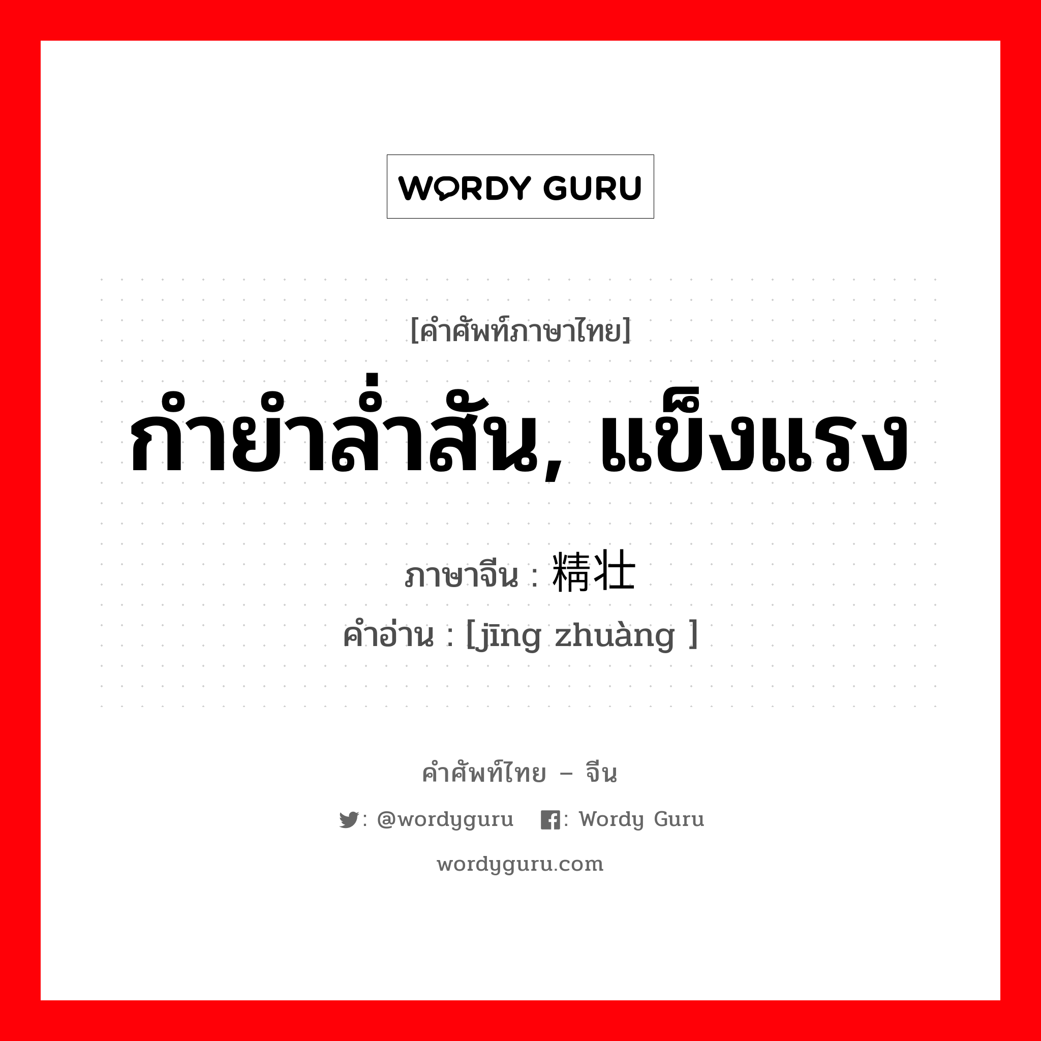 กำยำล่ำสัน, แข็งแรง ภาษาจีนคืออะไร, คำศัพท์ภาษาไทย - จีน กำยำล่ำสัน, แข็งแรง ภาษาจีน 精壮 คำอ่าน [jīng zhuàng ]